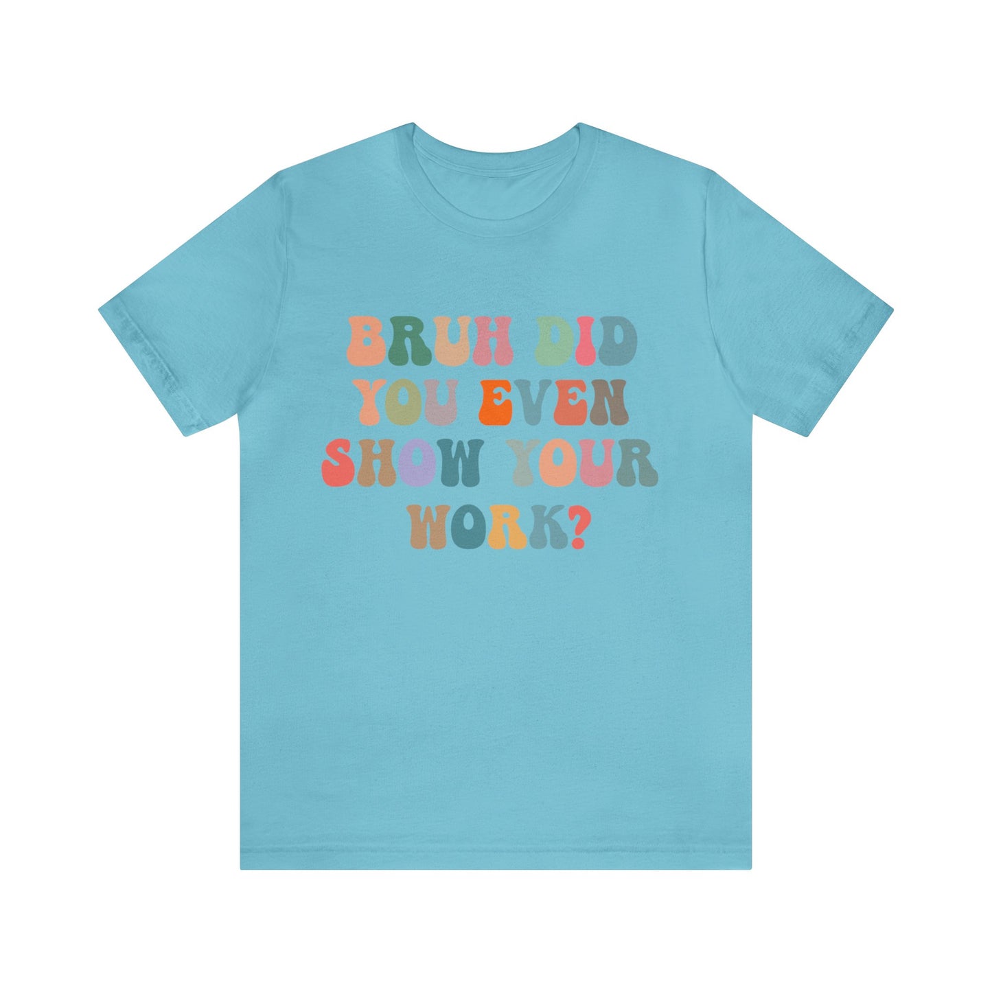 Bruh Did You Even Show Your Work Shirt, Fun Teacher Shirt, Teacher Life Shirt, Funny Teacher Shirt, Math Teacher Shirt, T972