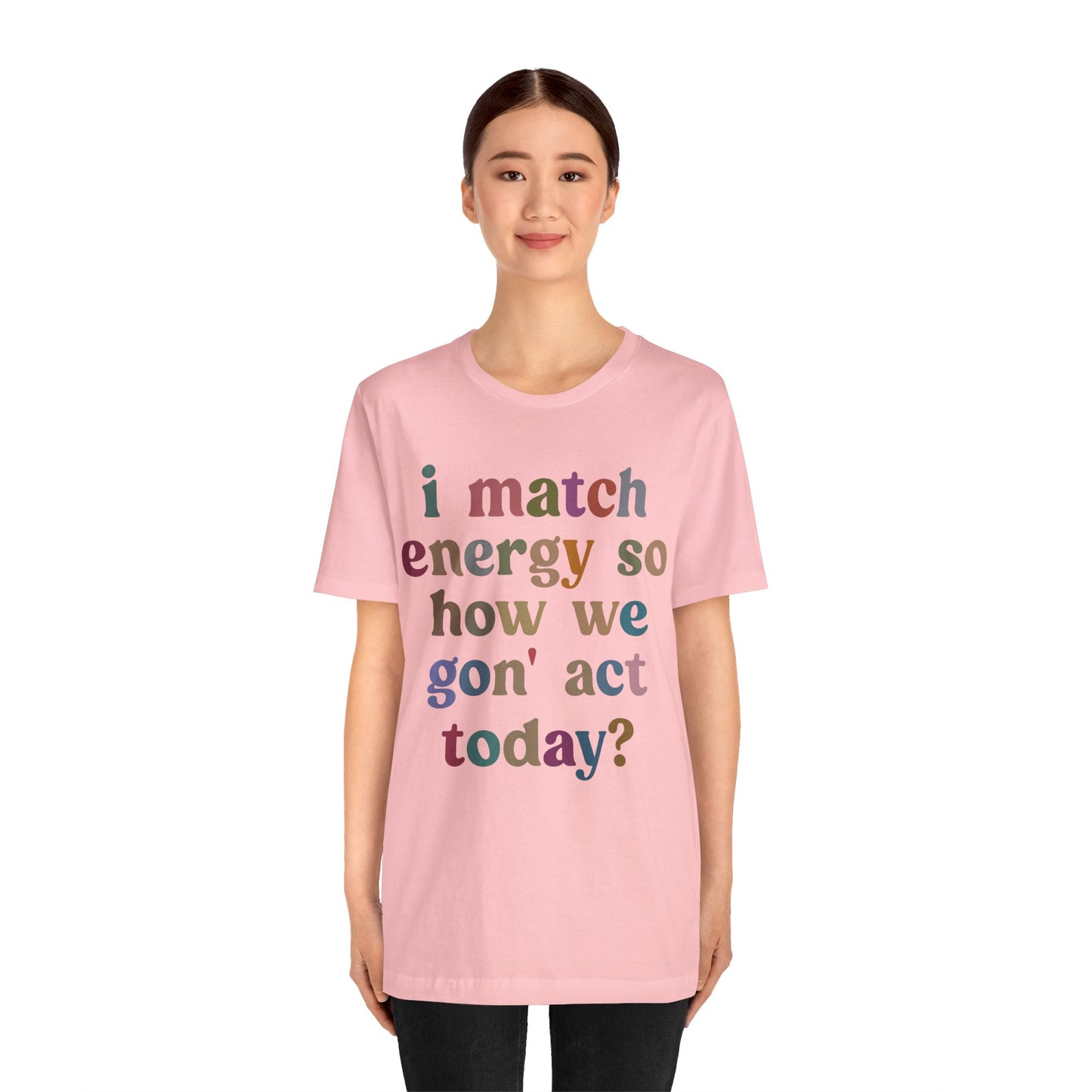 I Match Energy So How We Gon' Act Today Shirt, Best Friend Short, Motivational Quote Short, Funny Women Shirt, Sassy Vibe Shirt, T1139