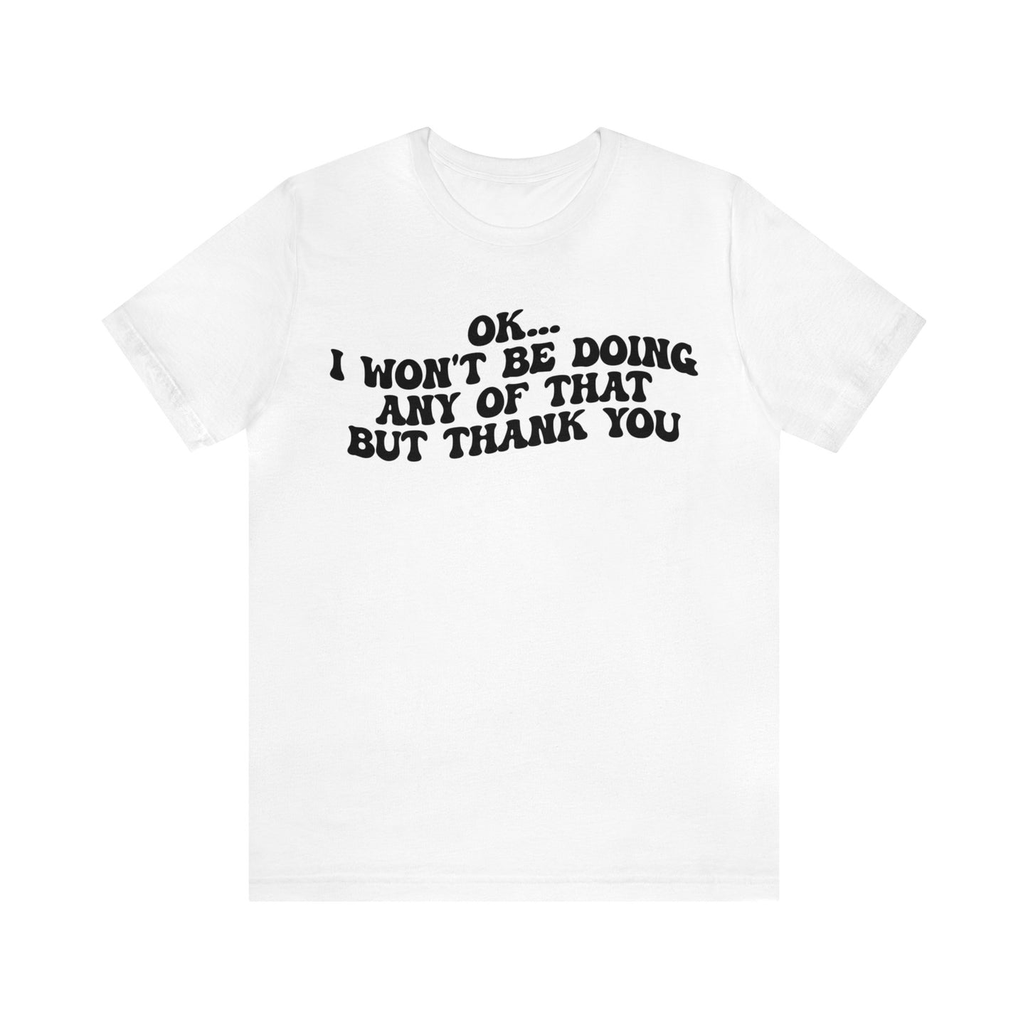 Ok I Won't Be Doing Any Of That But Thank You Shirt, Funny Shirt, Funny TV Show Shirt, Shirt for Women, Gift for Mom, Christian Gifts, T1324