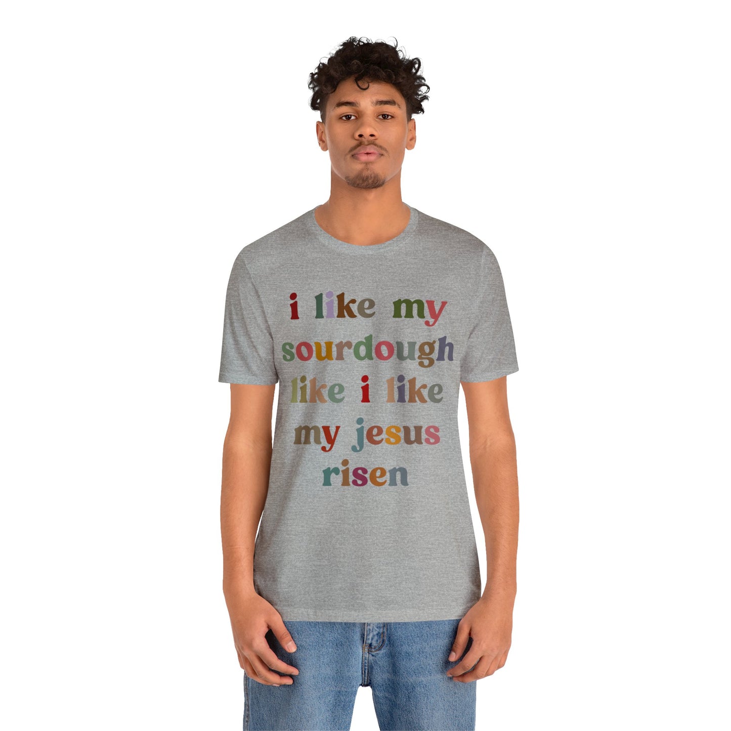 I Like My Sourdough Like I Like My Jesus Risen Shirt, Godly Woman Shirt, Religious Women, Christian Shirt for Mom, Jesus Lover Shirt, T1238