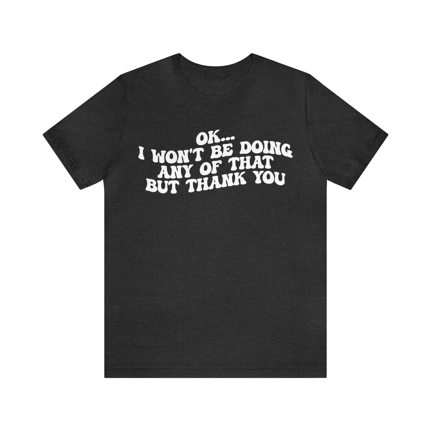 Ok I Won't Be Doing Any Of That But Thank You Shirt, Funny Shirt, Funny TV Show Shirt, Shirt for Women, Gift for Mom, Christian Gifts, T1324