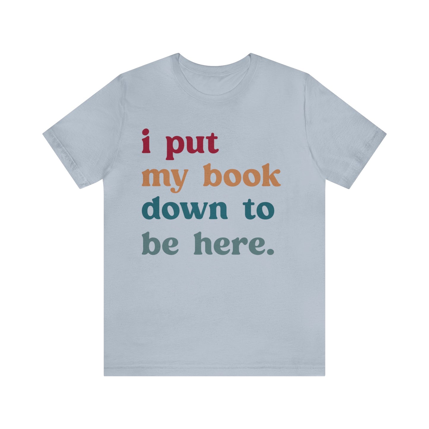 I Put My Book Down To Be Here Shirt, Bookworm Gift, Librarian Shirt, Shirt for Teacher, Book Lovers Club Shirt, Book Nerd Shirt, T1224