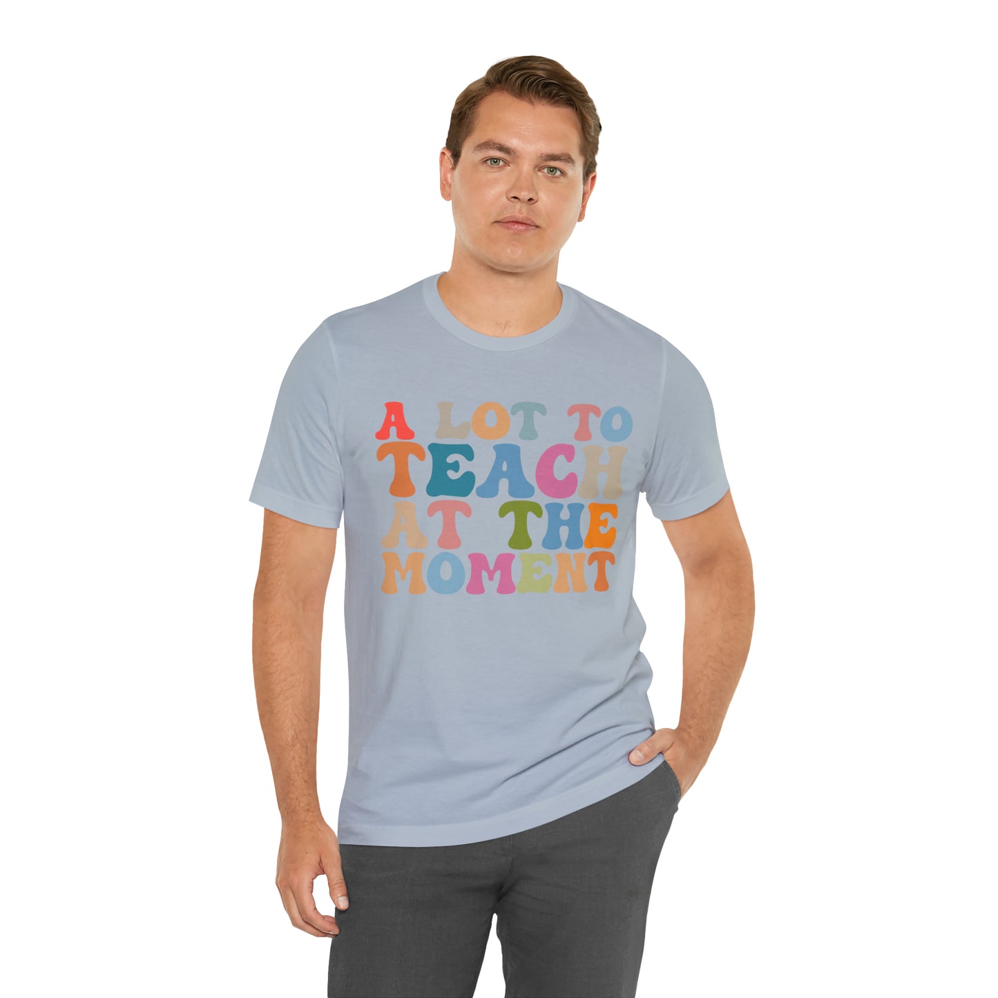 Motivational Shirt, A Lot To Teach At The Moment Shirt, Teacher Shirt, Teacher Appreciation, Back To School Shirt, T500