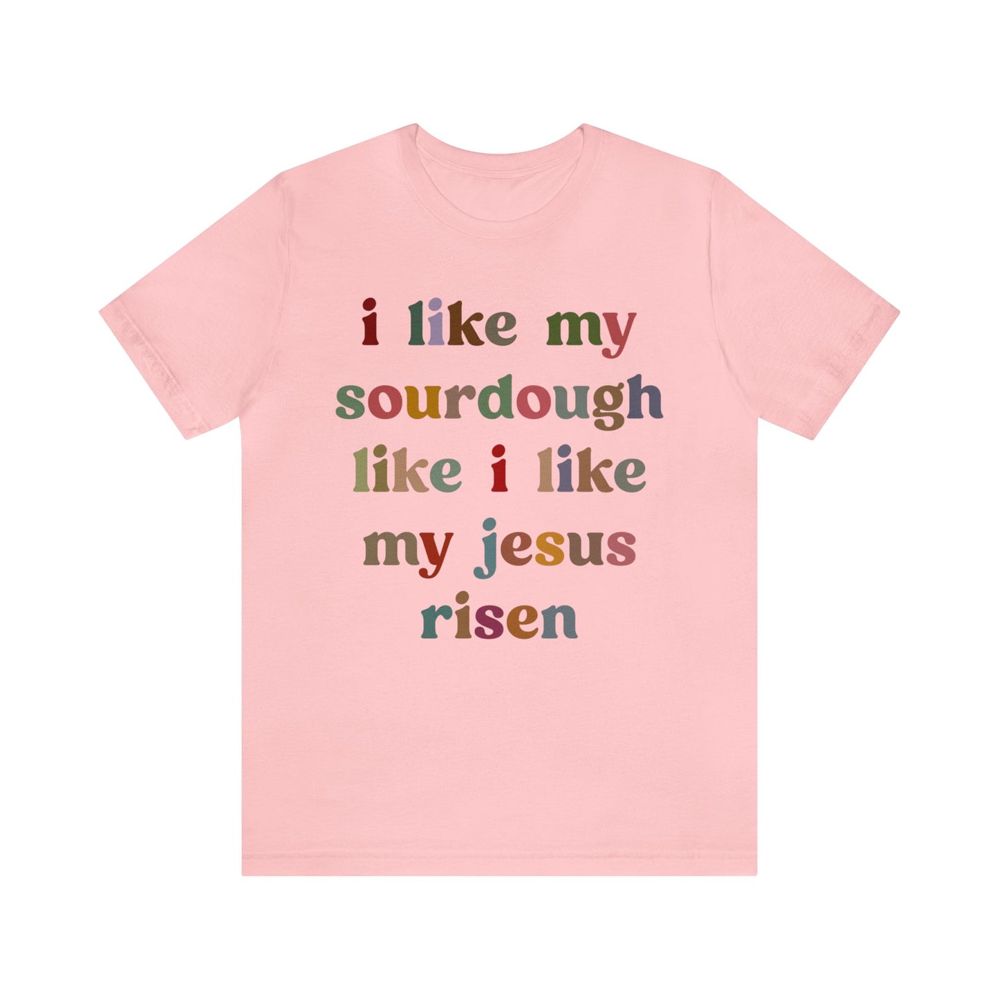 I Like My Sourdough Like I Like My Jesus Risen Shirt, Godly Woman Shirt, Religious Women, Christian Shirt for Mom, Jesus Lover Shirt, T1238