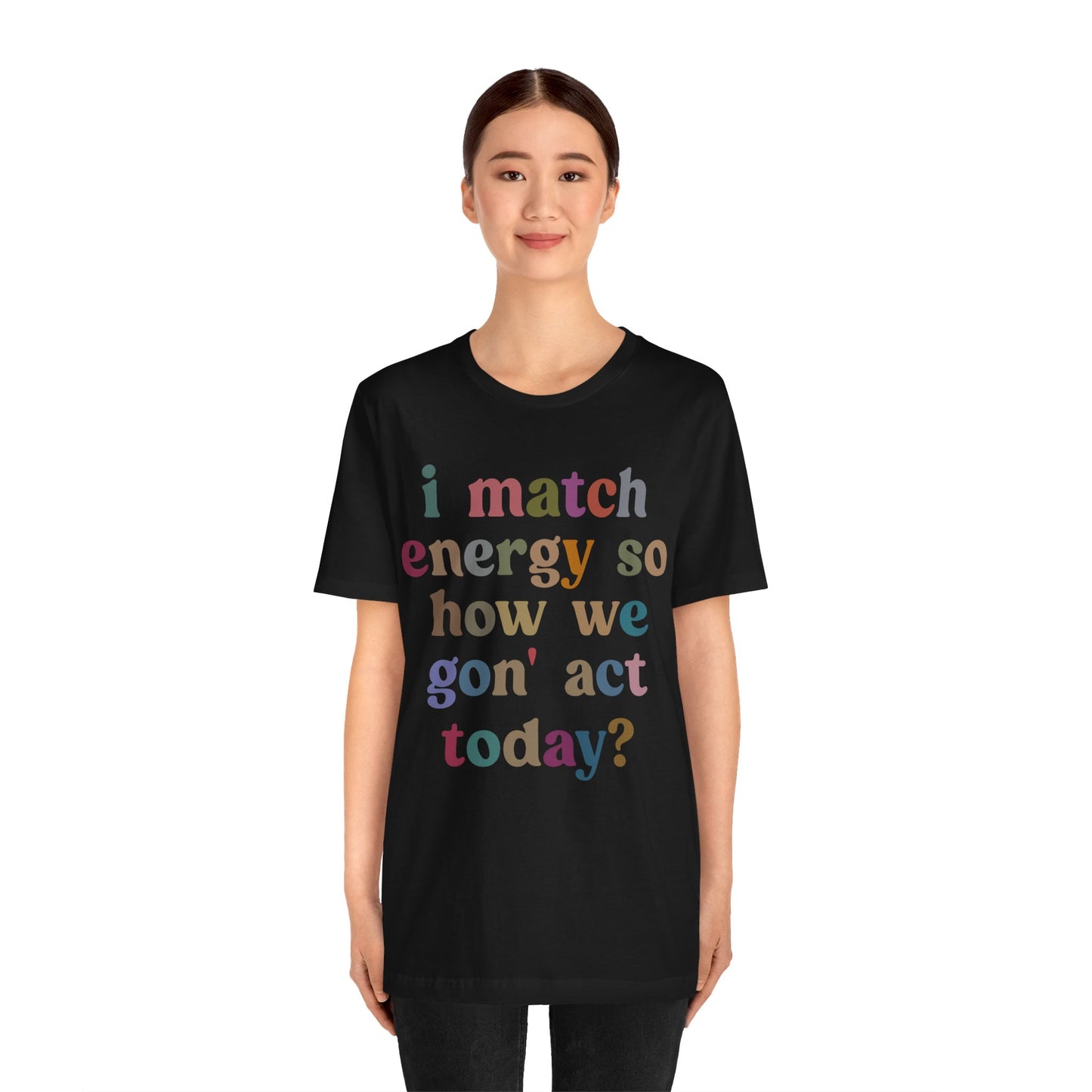 I Match Energy So How We Gon' Act Today Shirt, Best Friend Short, Motivational Quote Short, Funny Women Shirt, Sassy Vibe Shirt, T1139