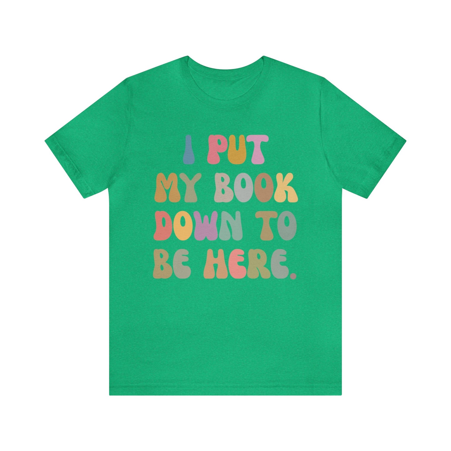 I Put My Book Down To Be Here Shirt, Bookworm Gift, Librarian Shirt, Shirt for Teacher, Book Lovers Club Shirt, Book Nerd Shirt, T1222