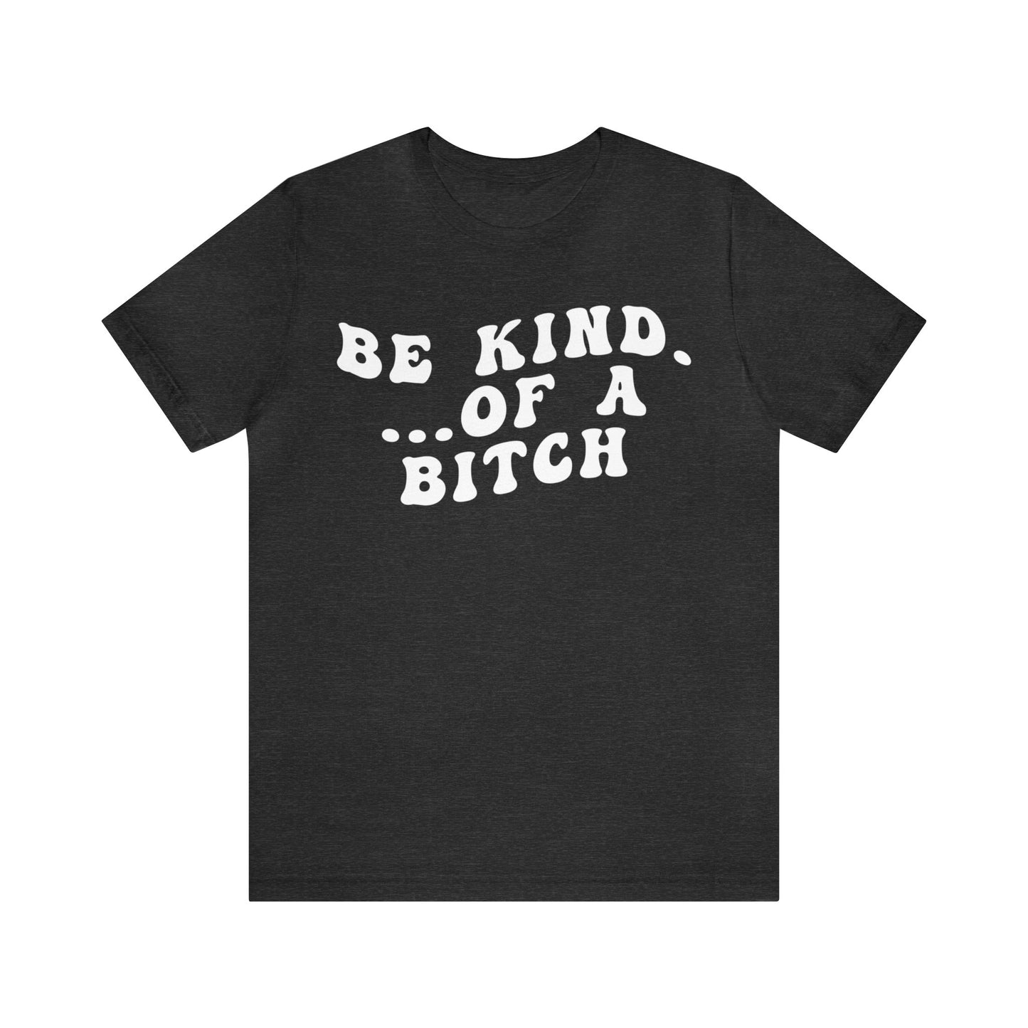 Be Kind Of A Bitch Shirt, Funny Girls Shirt, Funny Sassy Shirt, Sarcasm Shirt for Women, Funny Gift for Friends, Gift For Girls, T1197
