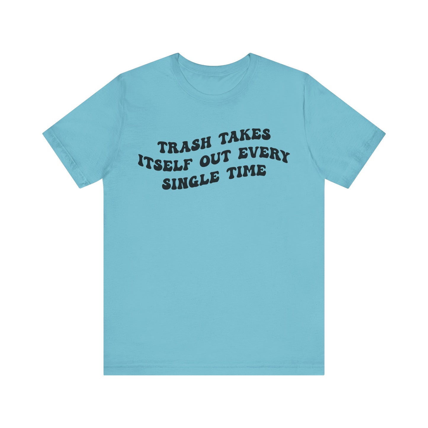 Trash Takes Itself Out Every Single Time Shirt, Funny Quote Shirt, Gift for Her, Shirt for her, Shirts for Strong Girls, T1137