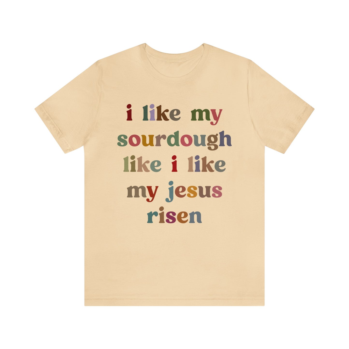 I Like My Sourdough Like I Like My Jesus Risen Shirt, Godly Woman Shirt, Religious Women, Christian Shirt for Mom, Jesus Lover Shirt, T1238