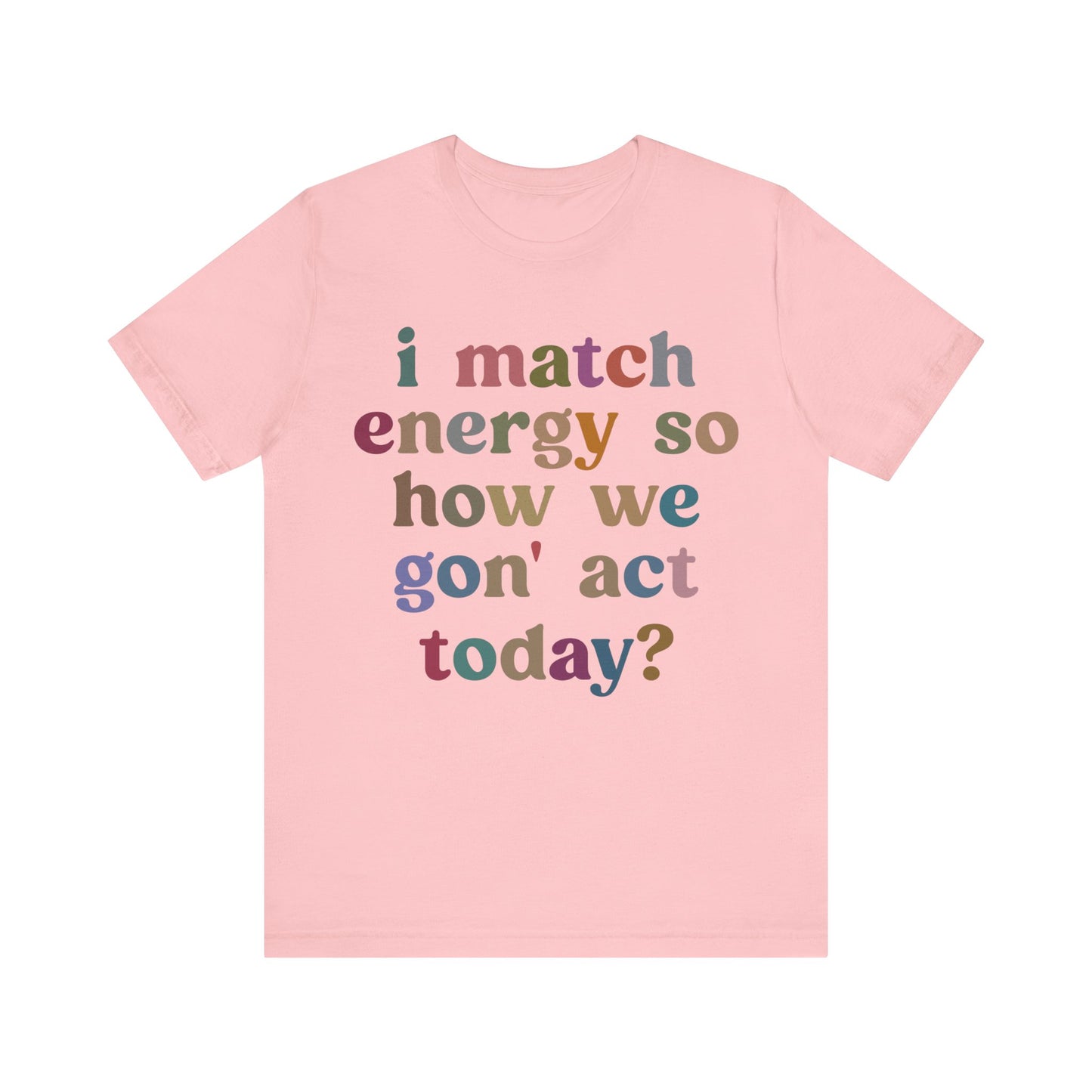 I Match Energy So How We Gon' Act Today Shirt, Best Friend Short, Motivational Quote Short, Funny Women Shirt, Sassy Vibe Shirt, T1139