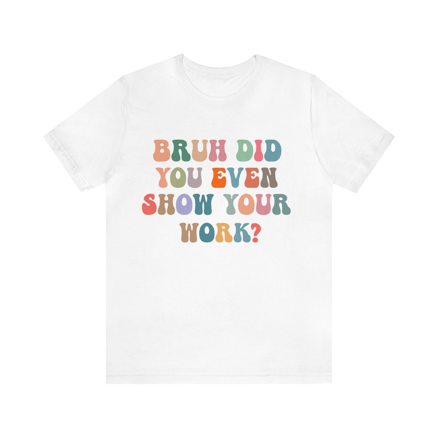 Bruh Did You Even Show Your Work Shirt, Fun Teacher Shirt, Teacher Life Shirt, Funny Teacher Shirt, Math Teacher Shirt, T972