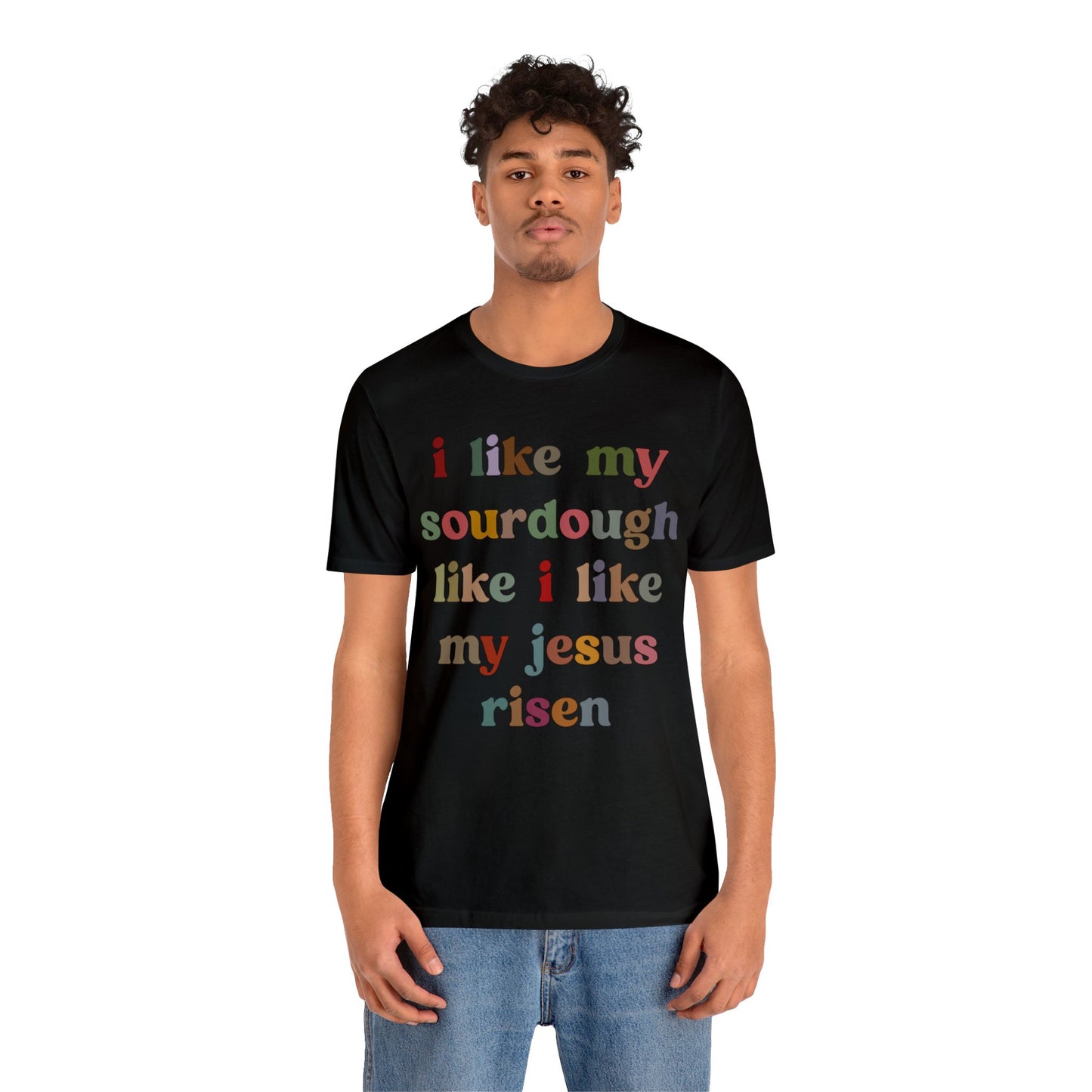 I Like My Sourdough Like I Like My Jesus Risen Shirt, Godly Woman Shirt, Religious Women, Christian Shirt for Mom, Jesus Lover Shirt, T1238