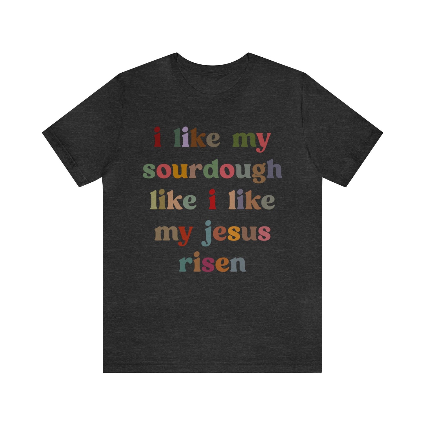I Like My Sourdough Like I Like My Jesus Risen Shirt, Godly Woman Shirt, Religious Women, Christian Shirt for Mom, Jesus Lover Shirt, T1238
