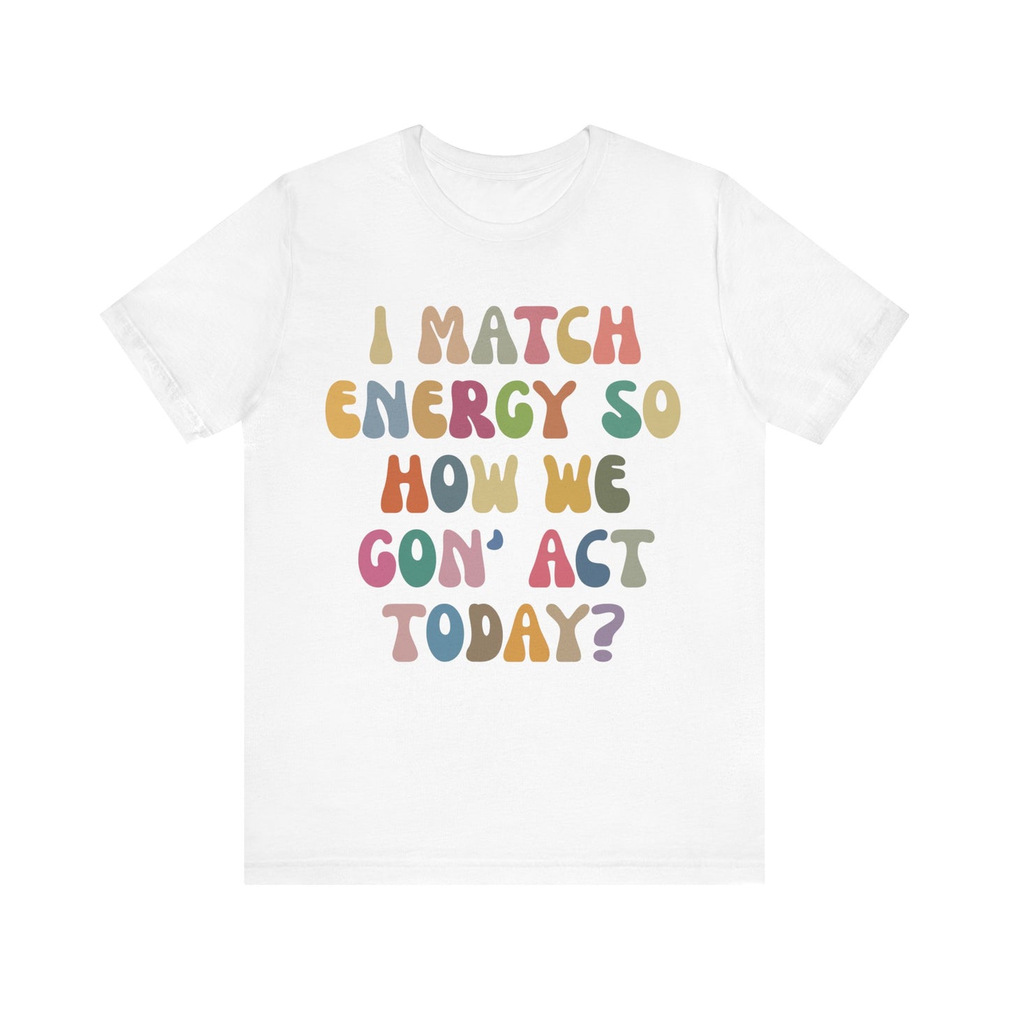 I Match Energy So How We Gon' Act Today Shirt, Best Friend Short, Motivational Quote Short, Funny Women Shirt, Sassy Vibe Shirt, T1138