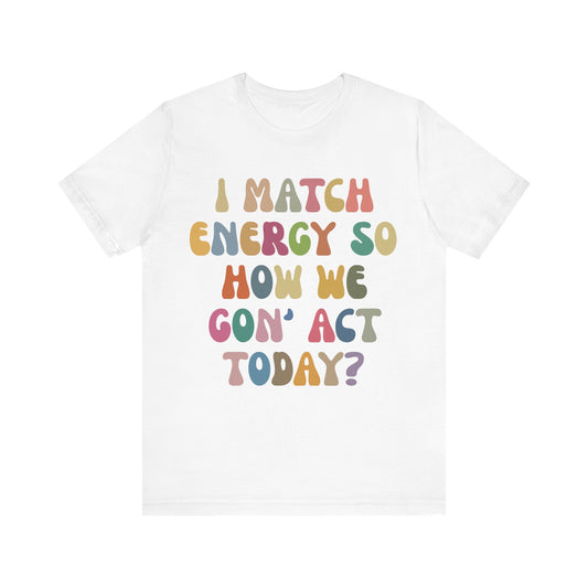I Match Energy So How We Gon' Act Today Shirt, Best Friend Short, Motivational Quote Short, Funny Women Shirt, Sassy Vibe Shirt, T1138