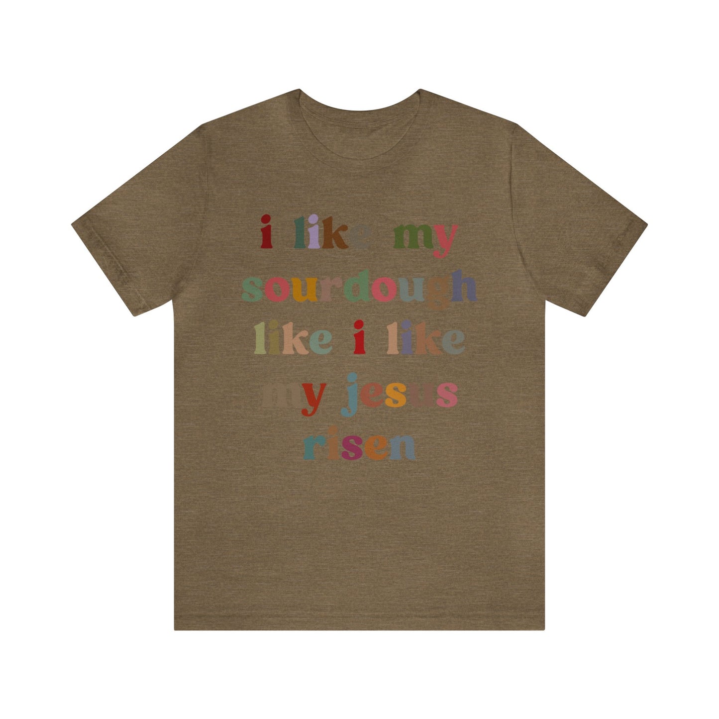 I Like My Sourdough Like I Like My Jesus Risen Shirt, Godly Woman Shirt, Religious Women, Christian Shirt for Mom, Jesus Lover Shirt, T1238
