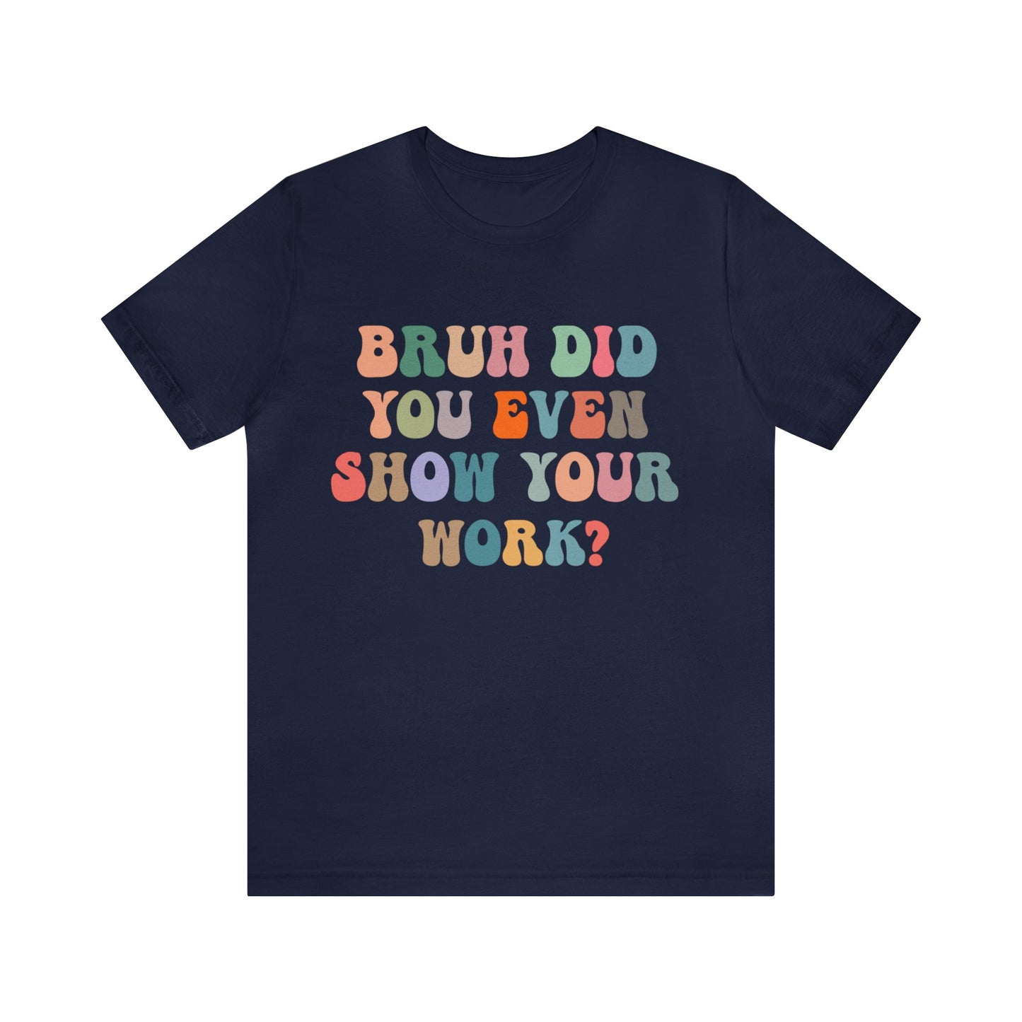 Bruh Did You Even Show Your Work Shirt, Fun Teacher Shirt, Teacher Life Shirt, Funny Teacher Shirt, Math Teacher Shirt, T972