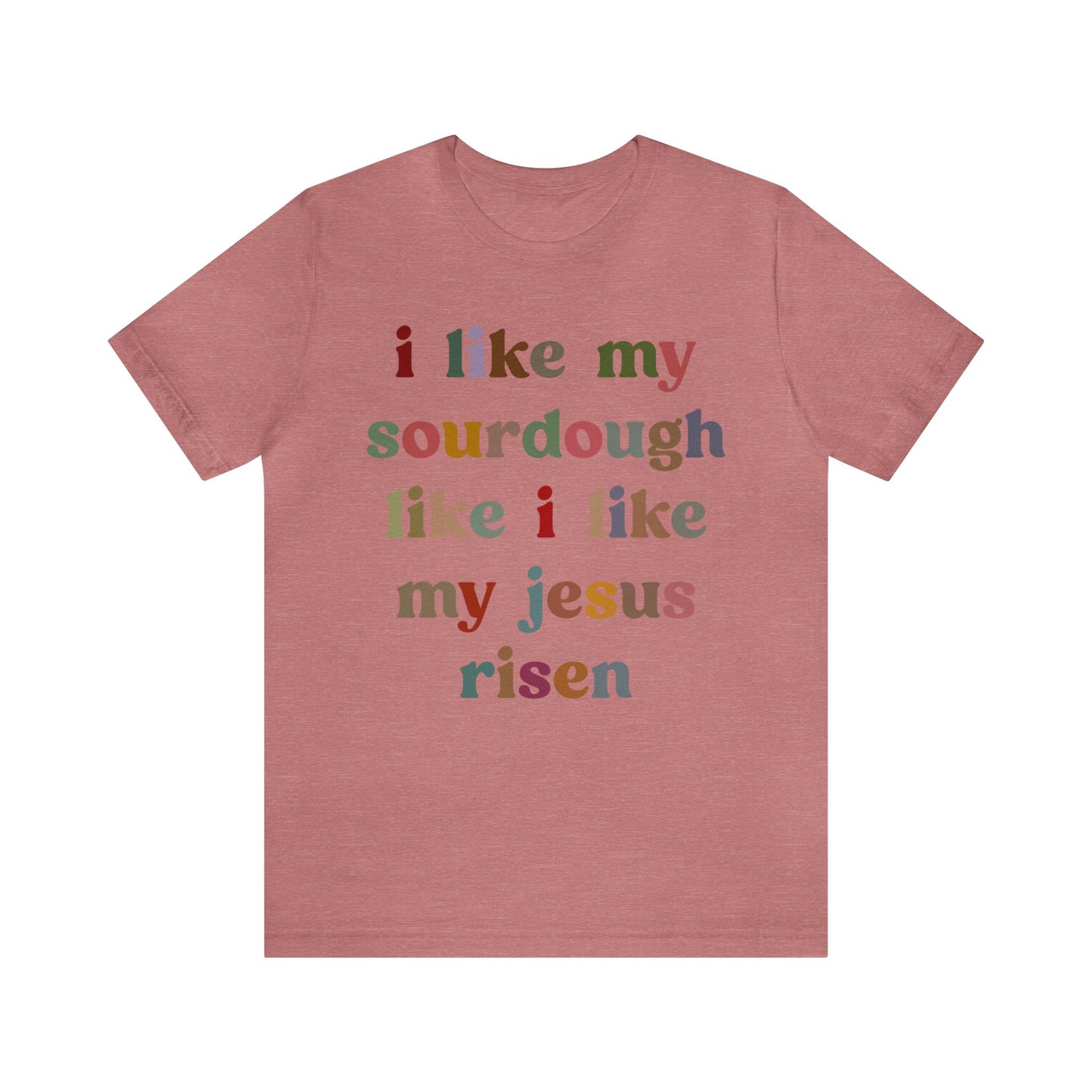 I Like My Sourdough Like I Like My Jesus Risen Shirt, Godly Woman Shirt, Religious Women, Christian Shirt for Mom, Jesus Lover Shirt, T1238