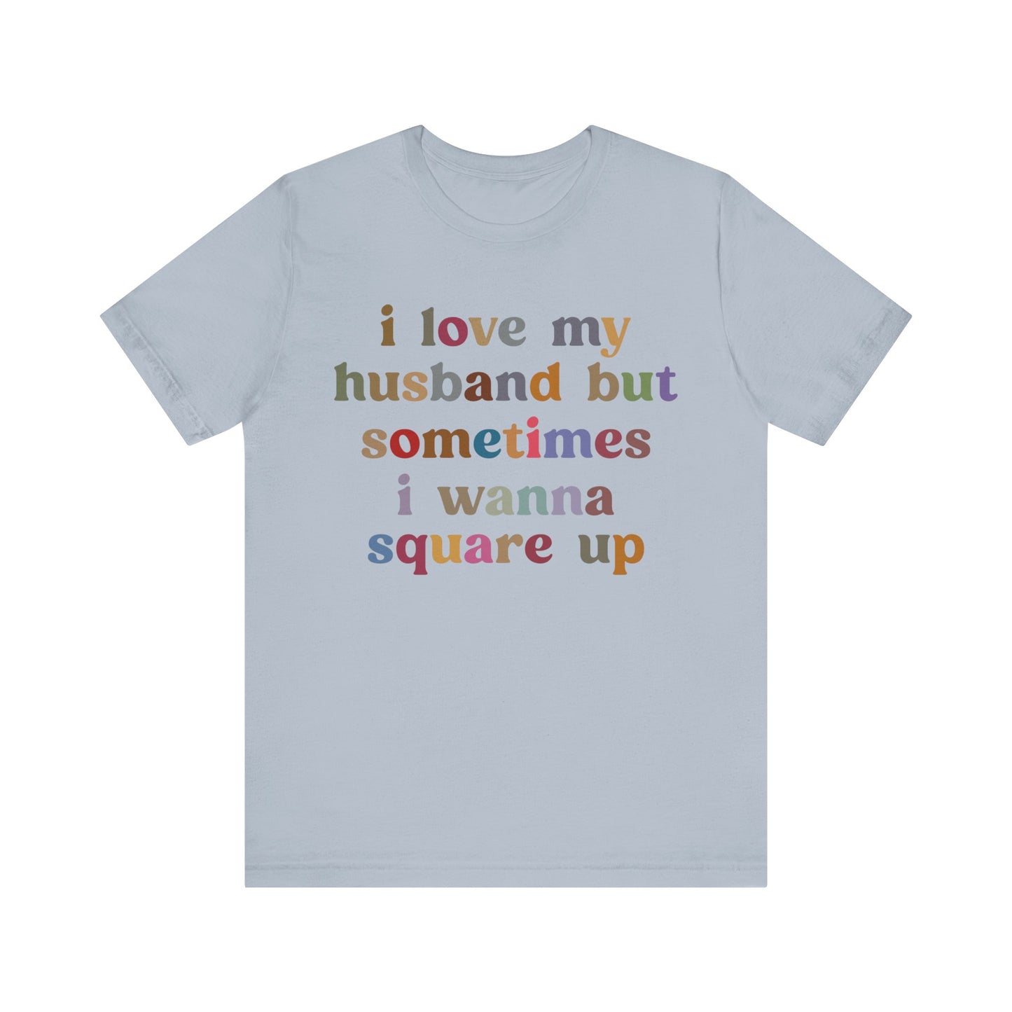 I Love My Husband But Sometimes I Wanna Square Up Shirt, Wife Life Shirt, Shirt for Wife, Funny Shirt for Wife, Mom Gift, T1140