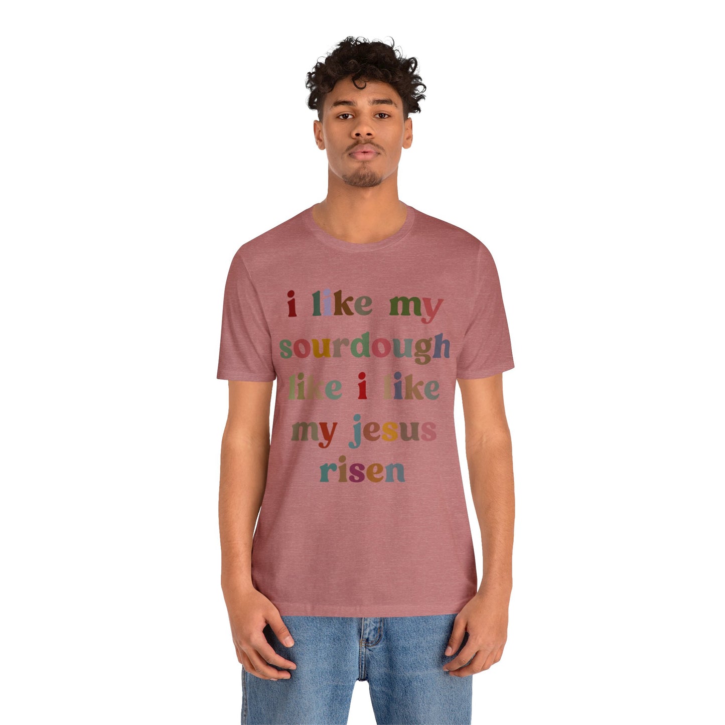 I Like My Sourdough Like I Like My Jesus Risen Shirt, Godly Woman Shirt, Religious Women, Christian Shirt for Mom, Jesus Lover Shirt, T1238