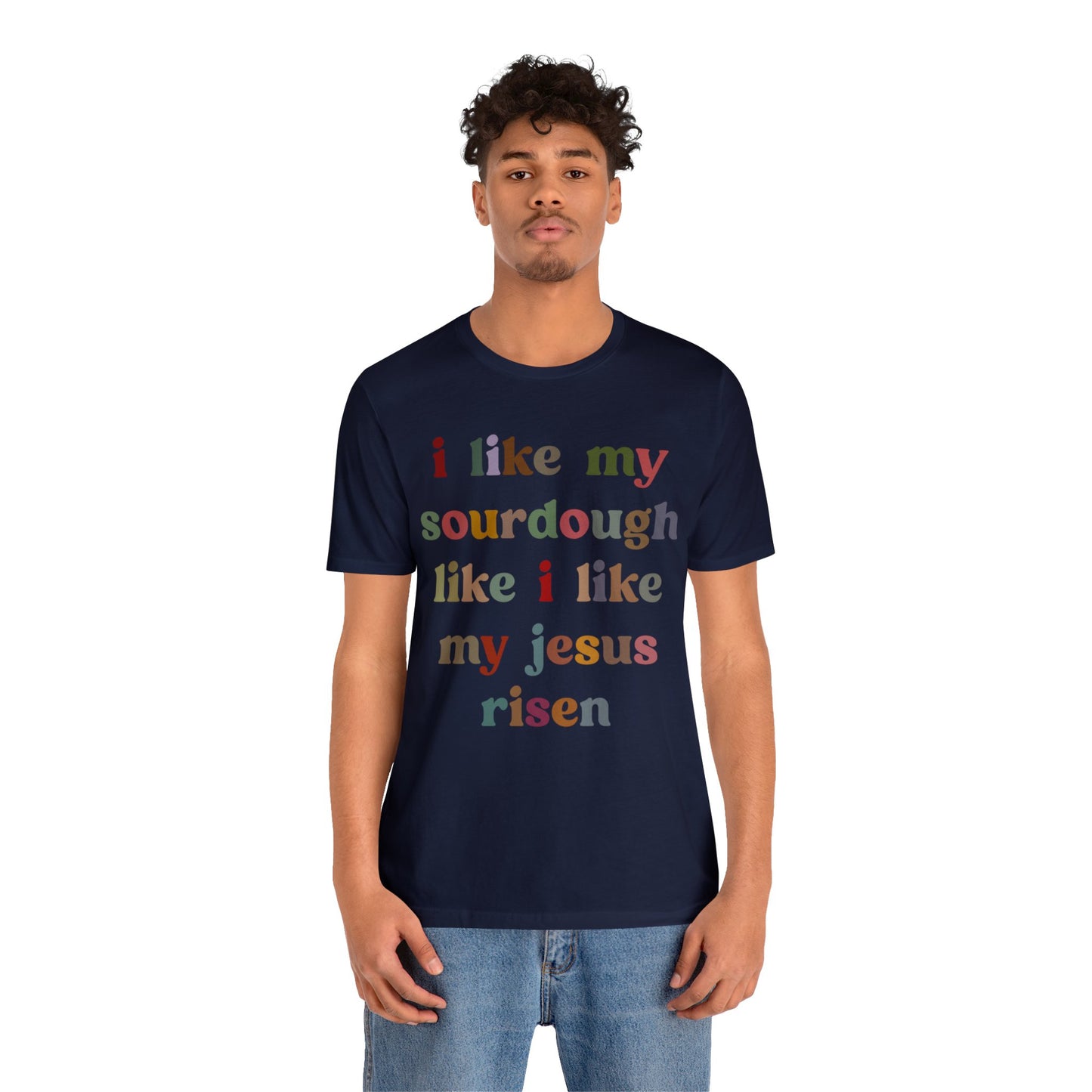 I Like My Sourdough Like I Like My Jesus Risen Shirt, Godly Woman Shirt, Religious Women, Christian Shirt for Mom, Jesus Lover Shirt, T1238
