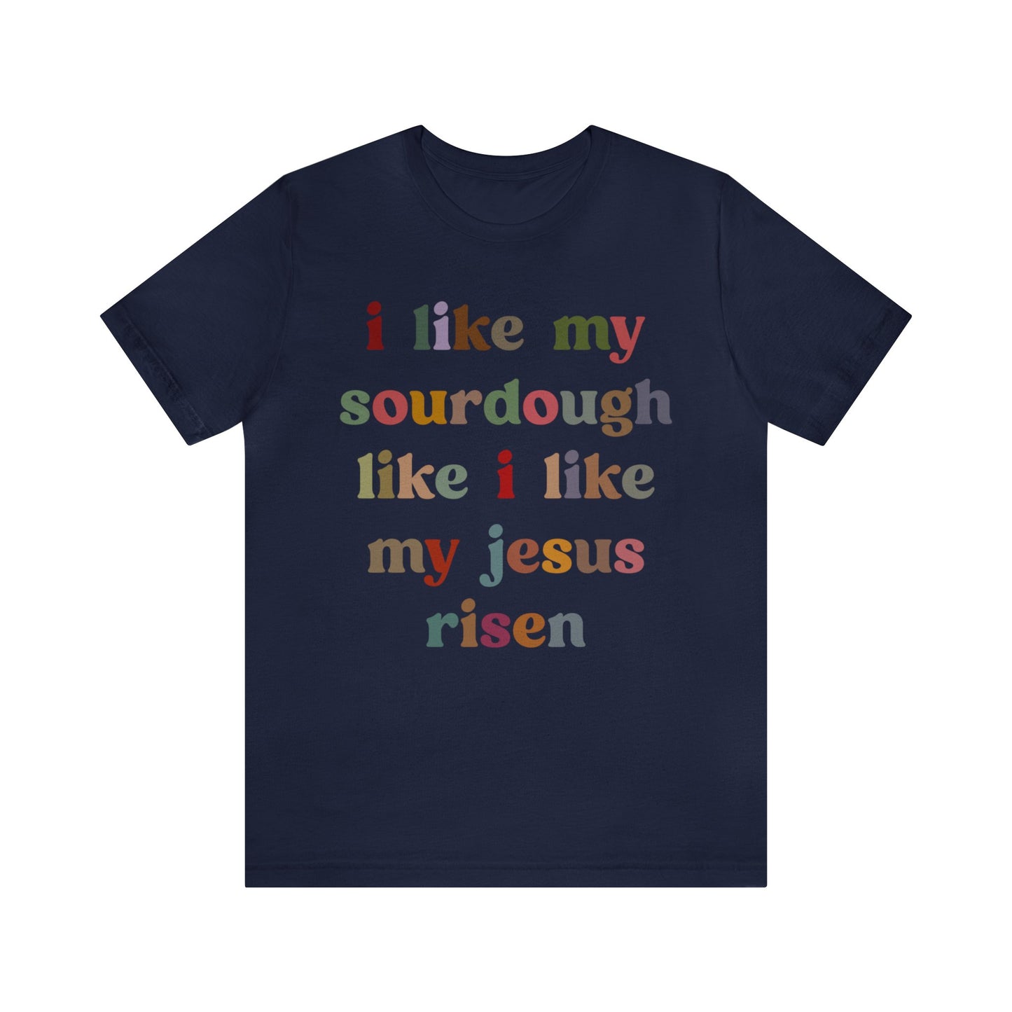 I Like My Sourdough Like I Like My Jesus Risen Shirt, Godly Woman Shirt, Religious Women, Christian Shirt for Mom, Jesus Lover Shirt, T1238
