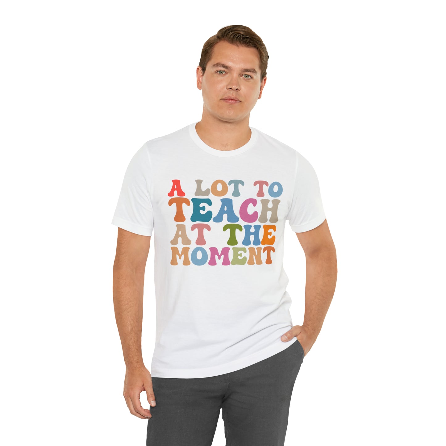 Motivational Shirt, A Lot To Teach At The Moment Shirt, Teacher Shirt, Teacher Appreciation, Back To School Shirt, T500