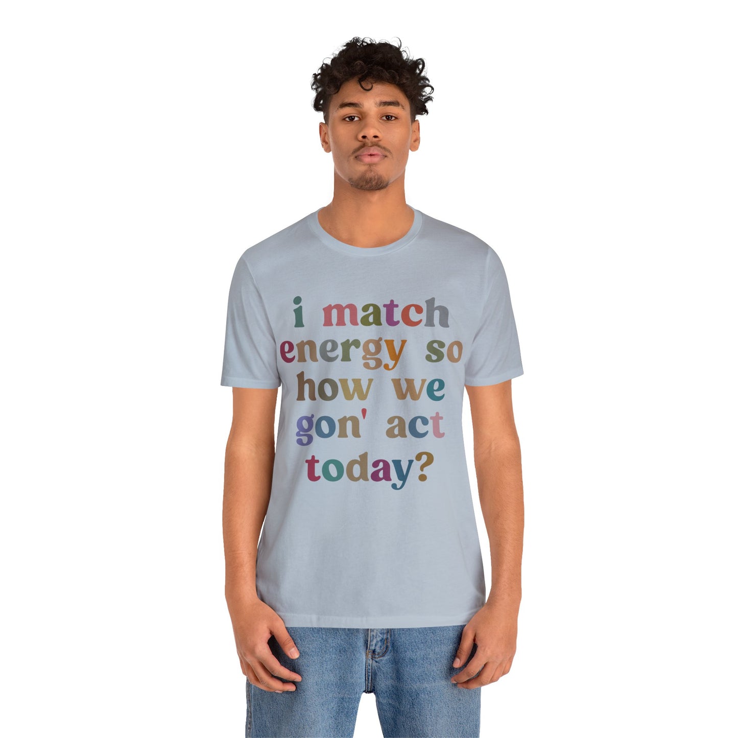 I Match Energy So How We Gon' Act Today Shirt, Best Friend Short, Motivational Quote Short, Funny Women Shirt, Sassy Vibe Shirt, T1139