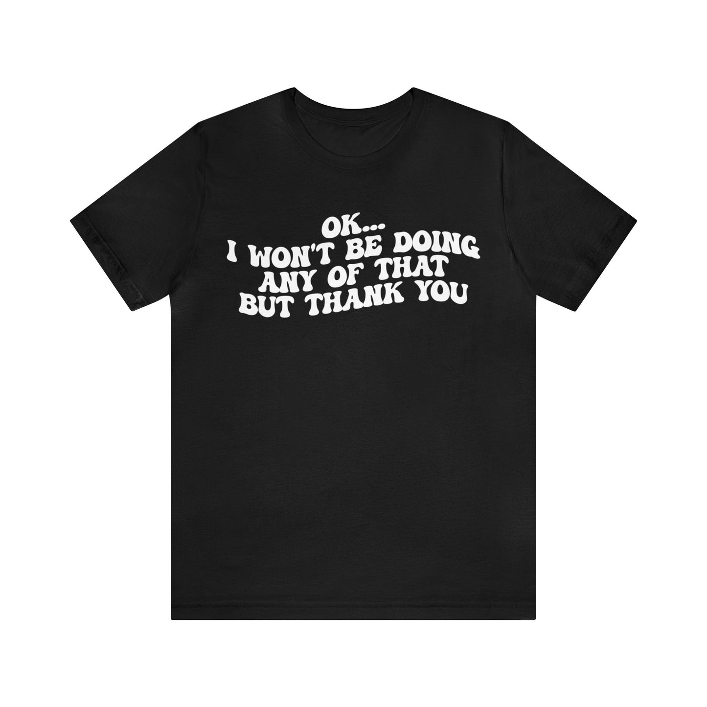 Ok I Won't Be Doing Any Of That But Thank You Shirt, Funny Shirt, Funny TV Show Shirt, Shirt for Women, Gift for Mom, Christian Gifts, T1324