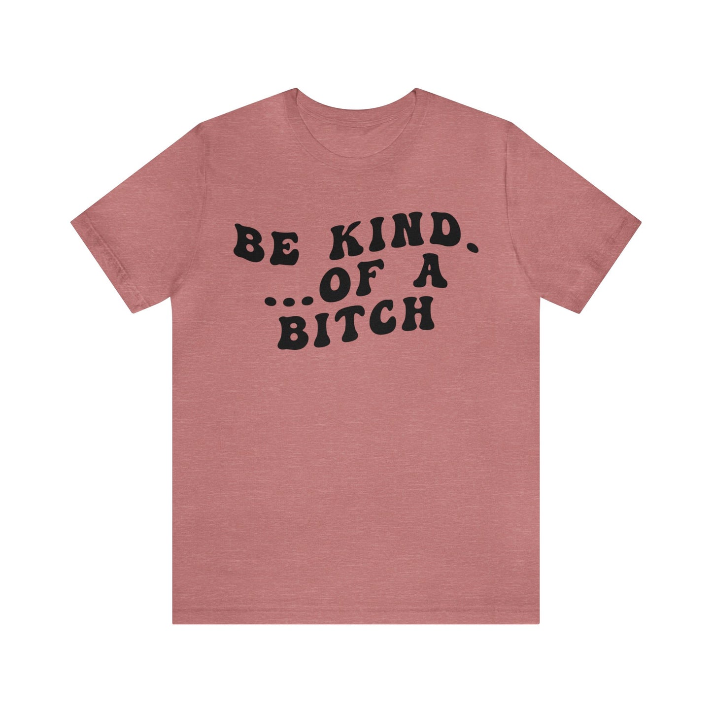 Be Kind Of A Bitch Shirt, Funny Girls Shirt, Funny Sassy Shirt, Sarcasm Shirt for Women, Funny Gift for Friends, Gift For Girls, T1197