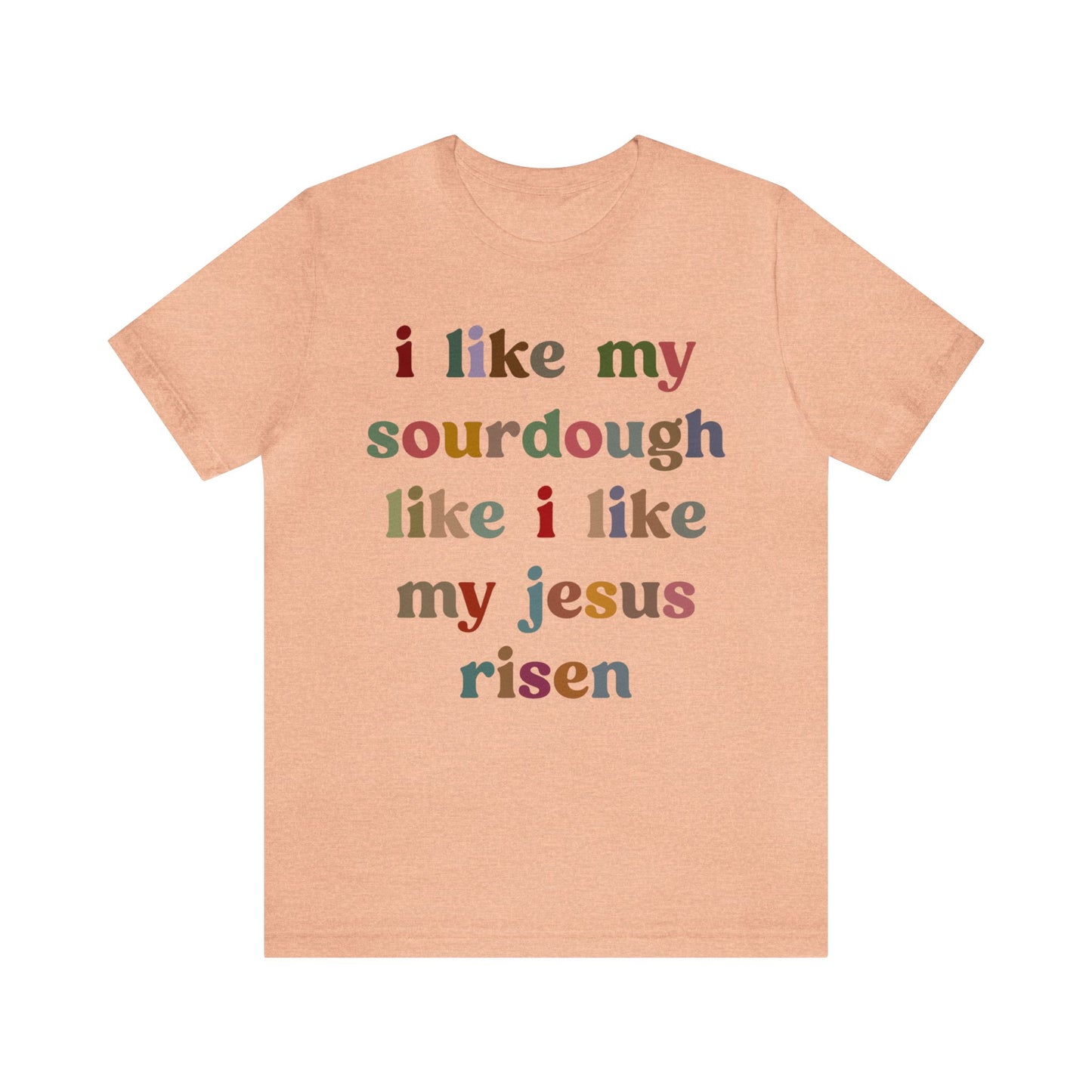I Like My Sourdough Like I Like My Jesus Risen Shirt, Godly Woman Shirt, Religious Women, Christian Shirt for Mom, Jesus Lover Shirt, T1238