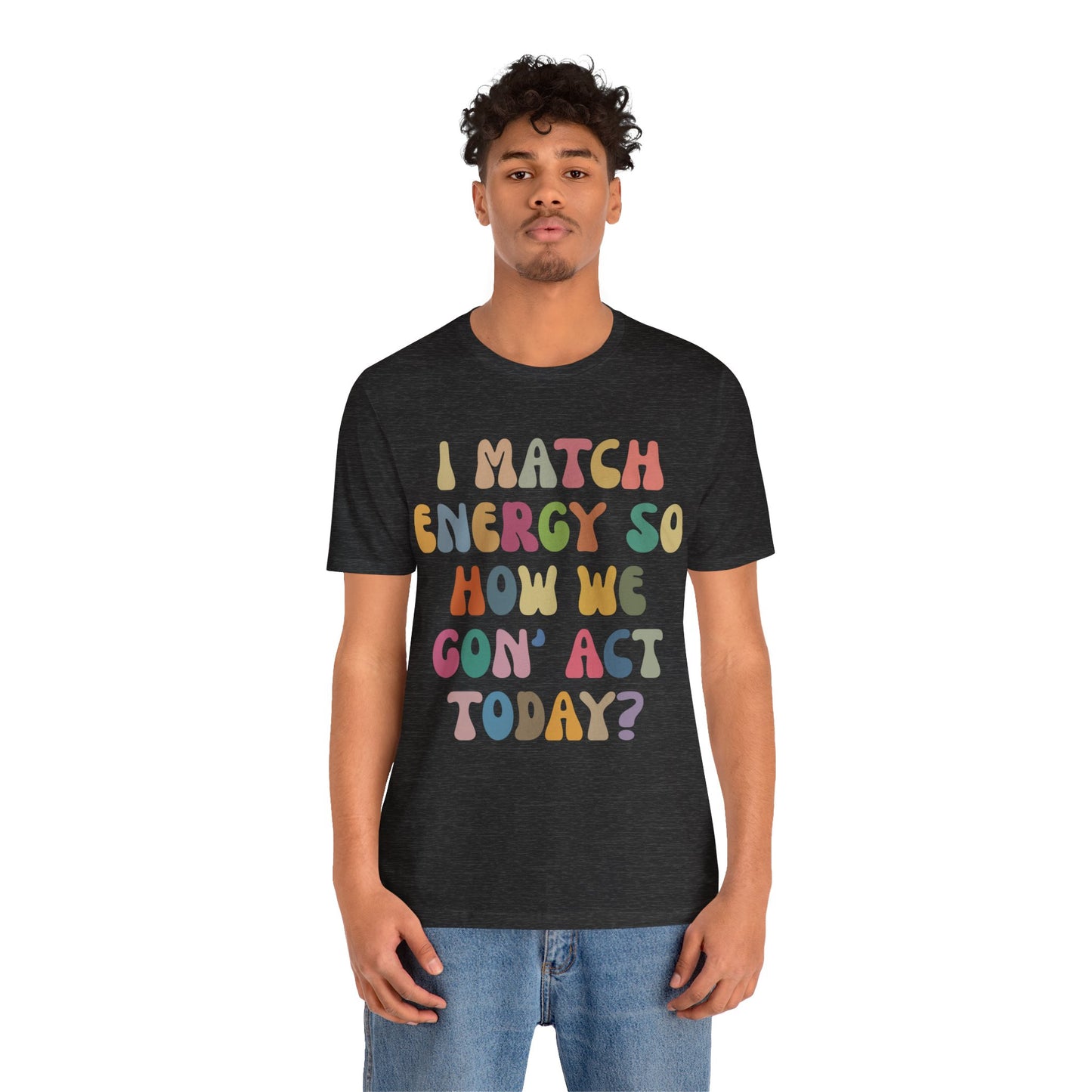 I Match Energy So How We Gon' Act Today Shirt, Best Friend Short, Motivational Quote Short, Funny Women Shirt, Sassy Vibe Shirt, T1138