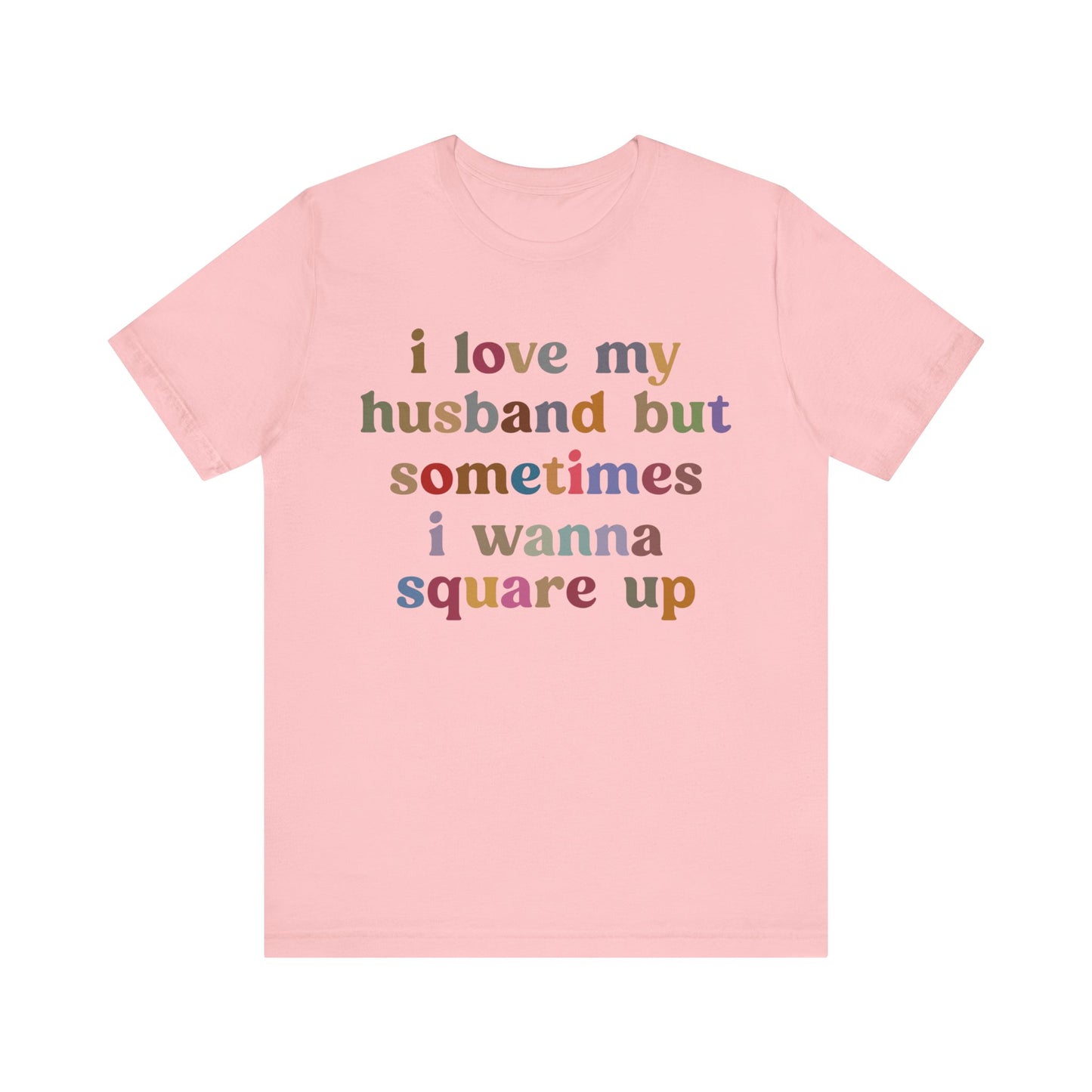 I Love My Husband But Sometimes I Wanna Square Up Shirt, Wife Life Shirt, Shirt for Wife, Funny Shirt for Wife, Mom Gift, T1140