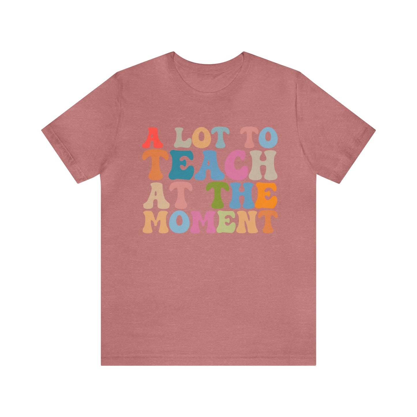 Motivational Shirt, A Lot To Teach At The Moment Shirt, Teacher Shirt, Teacher Appreciation, Back To School Shirt, T500