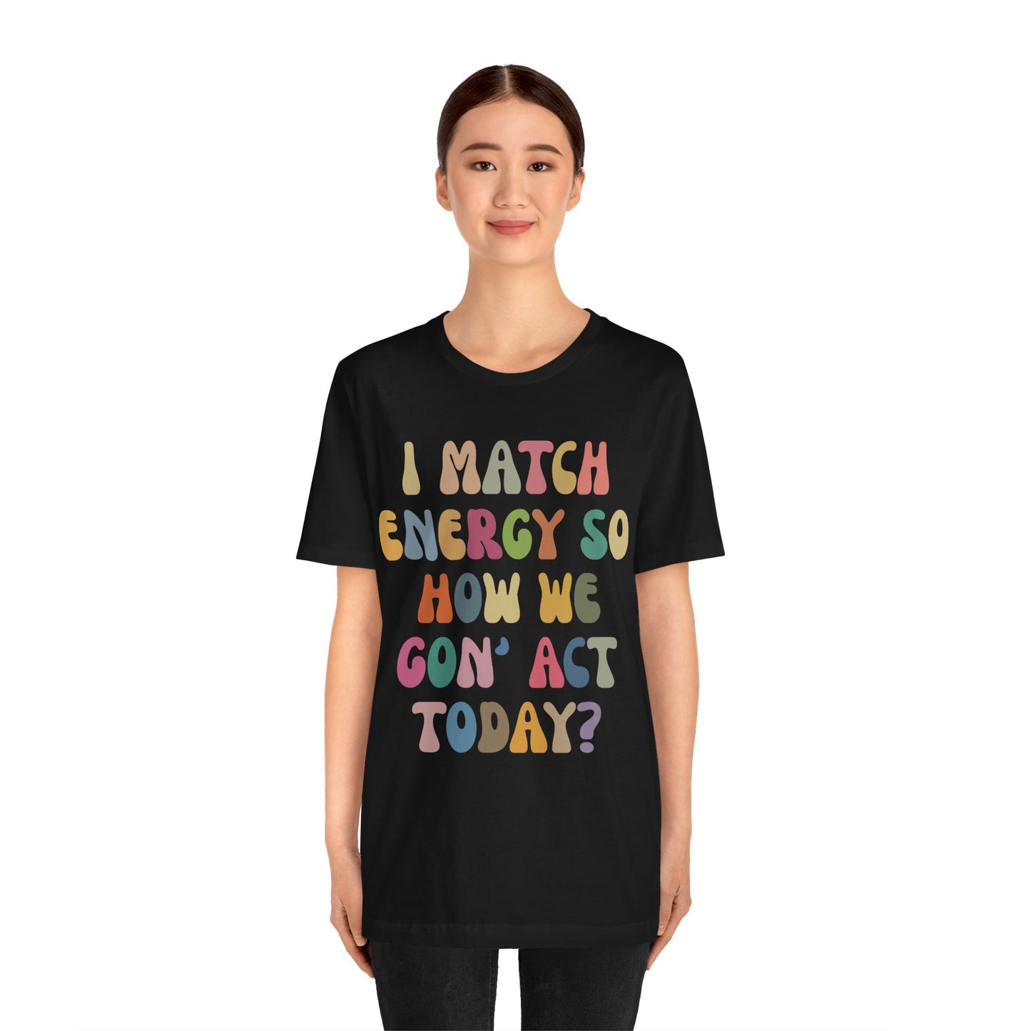 I Match Energy So How We Gon' Act Today Shirt, Best Friend Short, Motivational Quote Short, Funny Women Shirt, Sassy Vibe Shirt, T1138