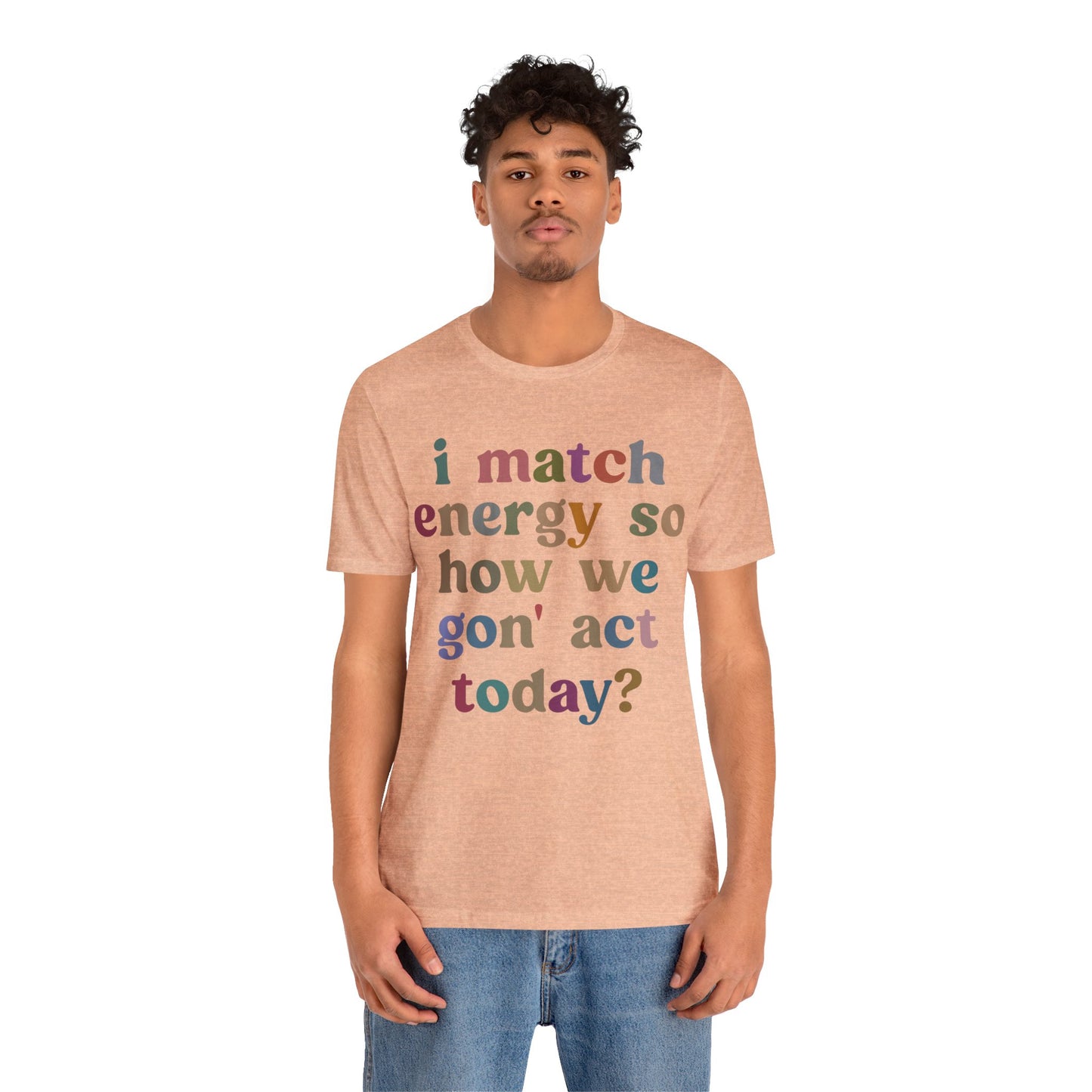 I Match Energy So How We Gon' Act Today Shirt, Best Friend Short, Motivational Quote Short, Funny Women Shirt, Sassy Vibe Shirt, T1139