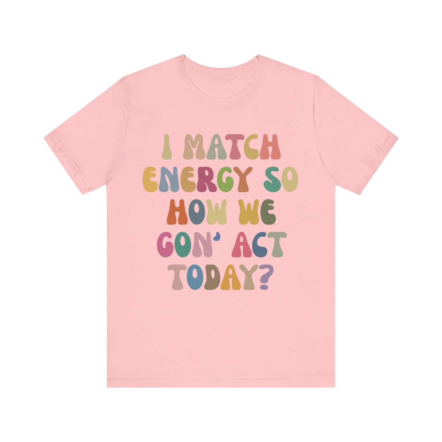 I Match Energy So How We Gon' Act Today Shirt, Best Friend Short, Motivational Quote Short, Funny Women Shirt, Sassy Vibe Shirt, T1138