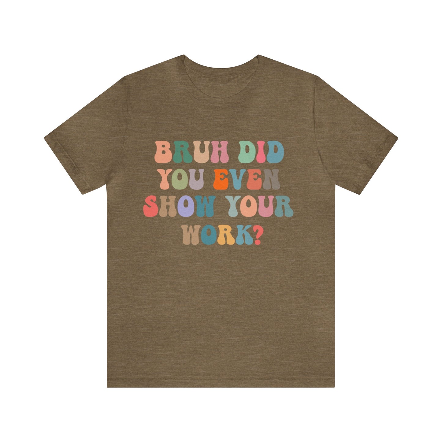 Bruh Did You Even Show Your Work Shirt, Fun Teacher Shirt, Teacher Life Shirt, Funny Teacher Shirt, Math Teacher Shirt, T972