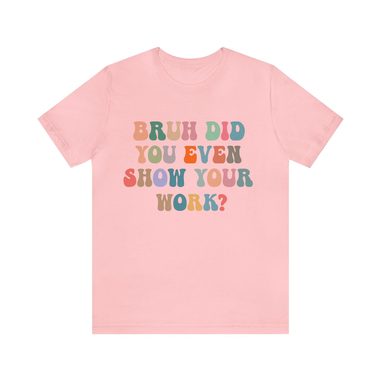Bruh Did You Even Show Your Work Shirt, Fun Teacher Shirt, Teacher Life Shirt, Funny Teacher Shirt, Math Teacher Shirt, T972