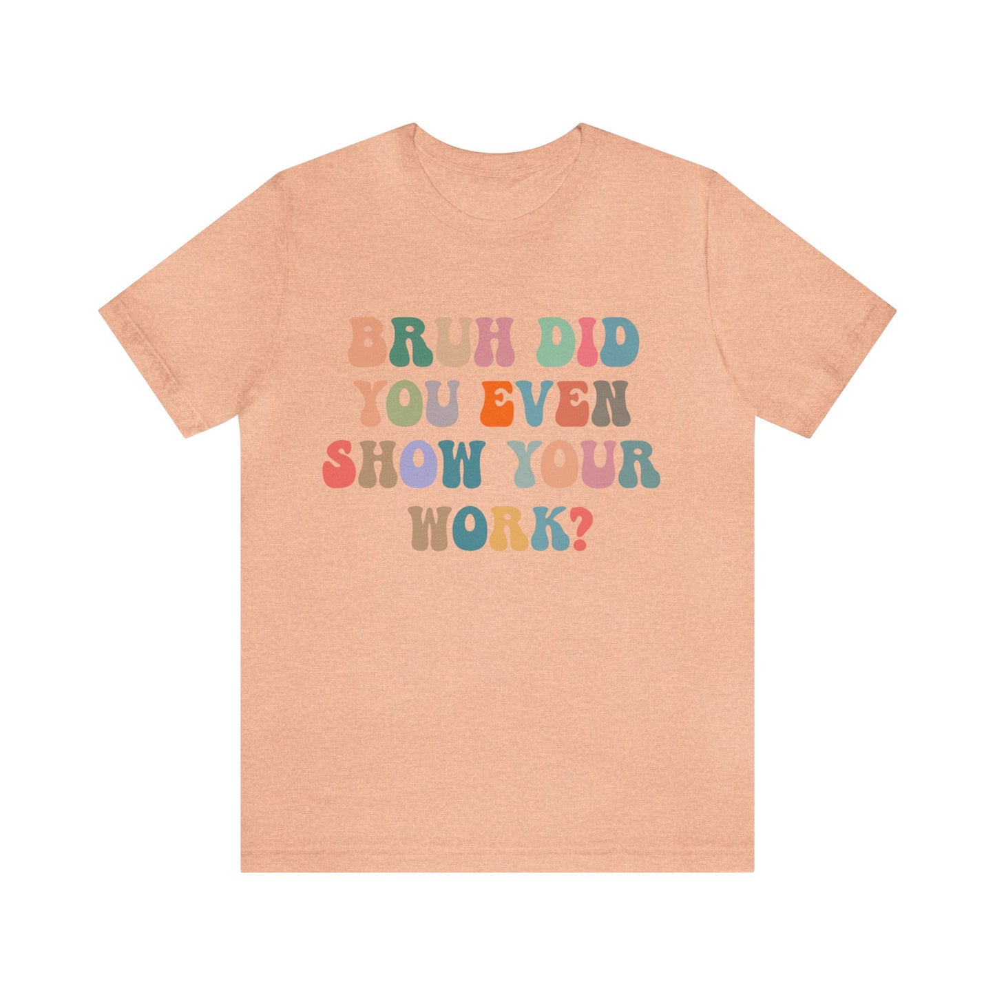 Bruh Did You Even Show Your Work Shirt, Fun Teacher Shirt, Teacher Life Shirt, Funny Teacher Shirt, Math Teacher Shirt, T972