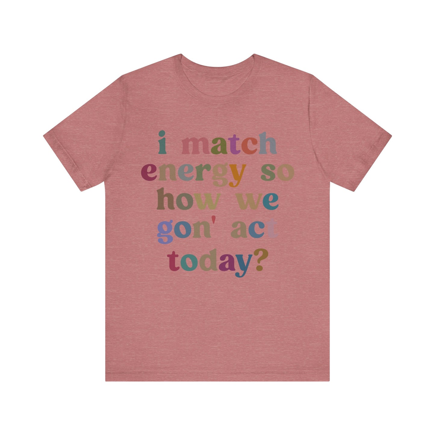 I Match Energy So How We Gon' Act Today Shirt, Best Friend Short, Motivational Quote Short, Funny Women Shirt, Sassy Vibe Shirt, T1139