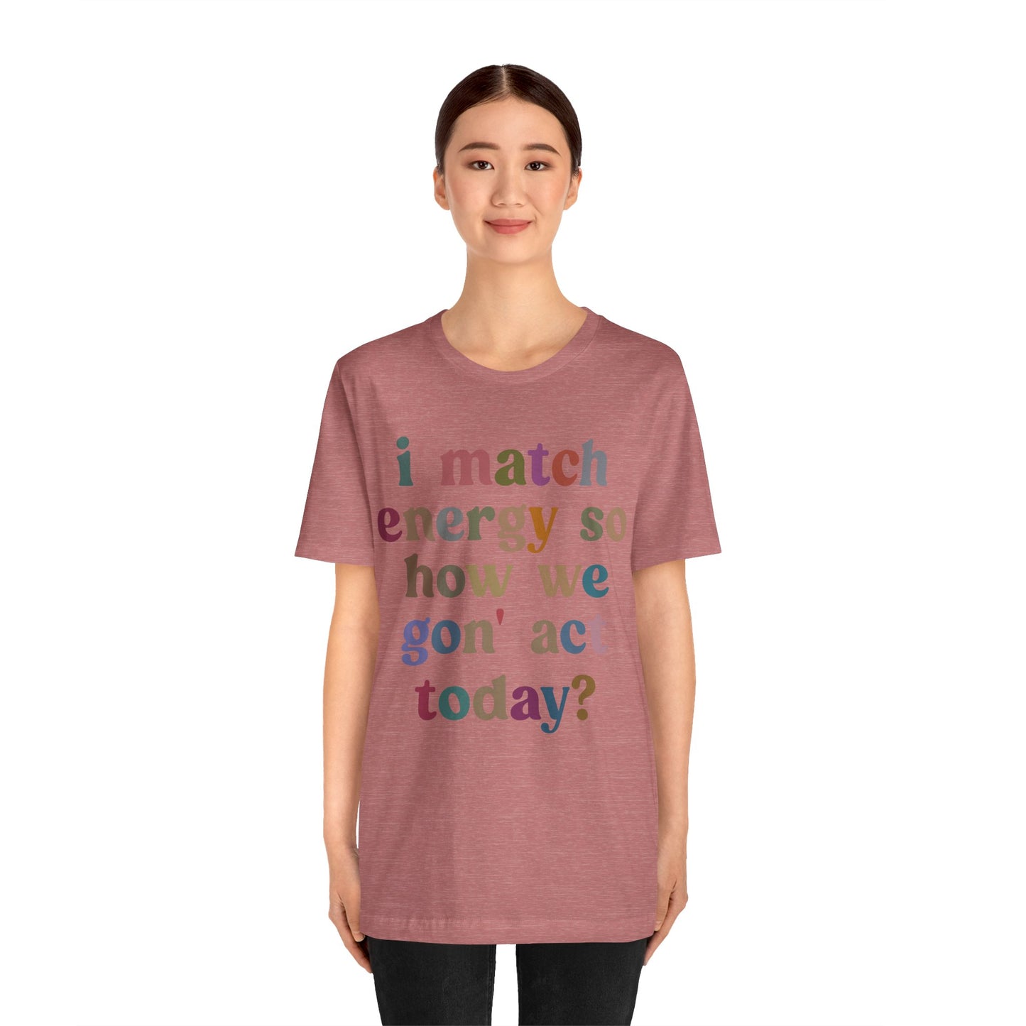 I Match Energy So How We Gon' Act Today Shirt, Best Friend Short, Motivational Quote Short, Funny Women Shirt, Sassy Vibe Shirt, T1139