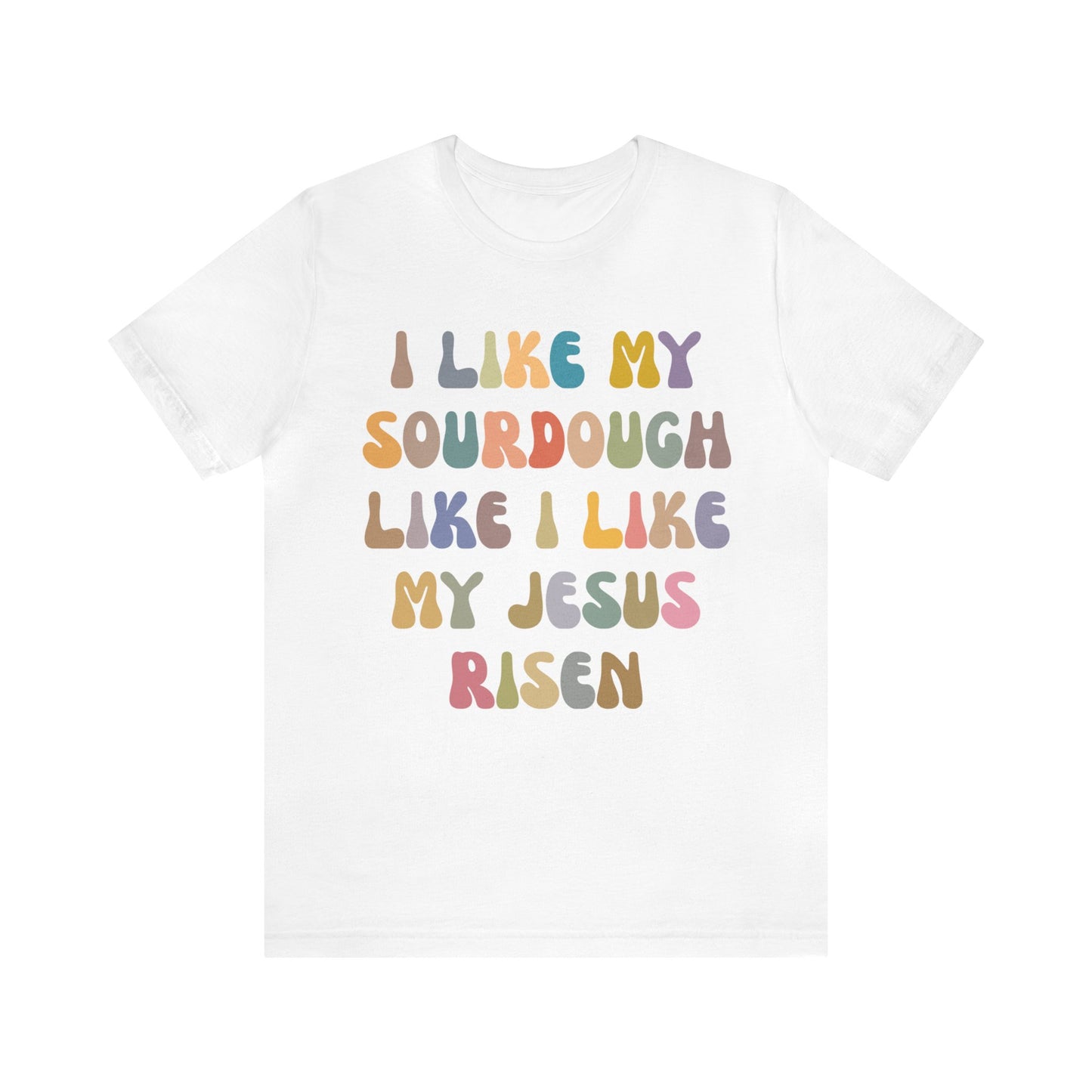I Like My Sourdough Like I Like My Jesus Risen Shirt, Godly Woman Shirt, Religious Women, Christian Shirt for Mom, Jesus Lover Shirt, T1237