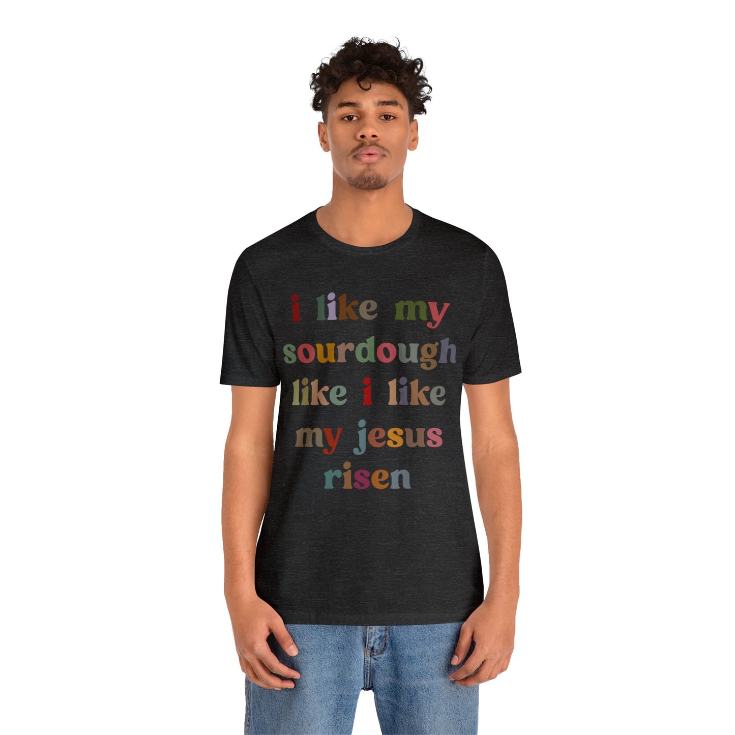 I Like My Sourdough Like I Like My Jesus Risen Shirt, Godly Woman Shirt, Religious Women, Christian Shirt for Mom, Jesus Lover Shirt, T1238