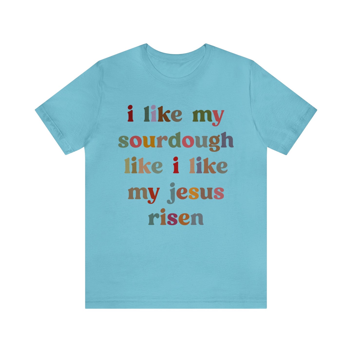 I Like My Sourdough Like I Like My Jesus Risen Shirt, Godly Woman Shirt, Religious Women, Christian Shirt for Mom, Jesus Lover Shirt, T1238