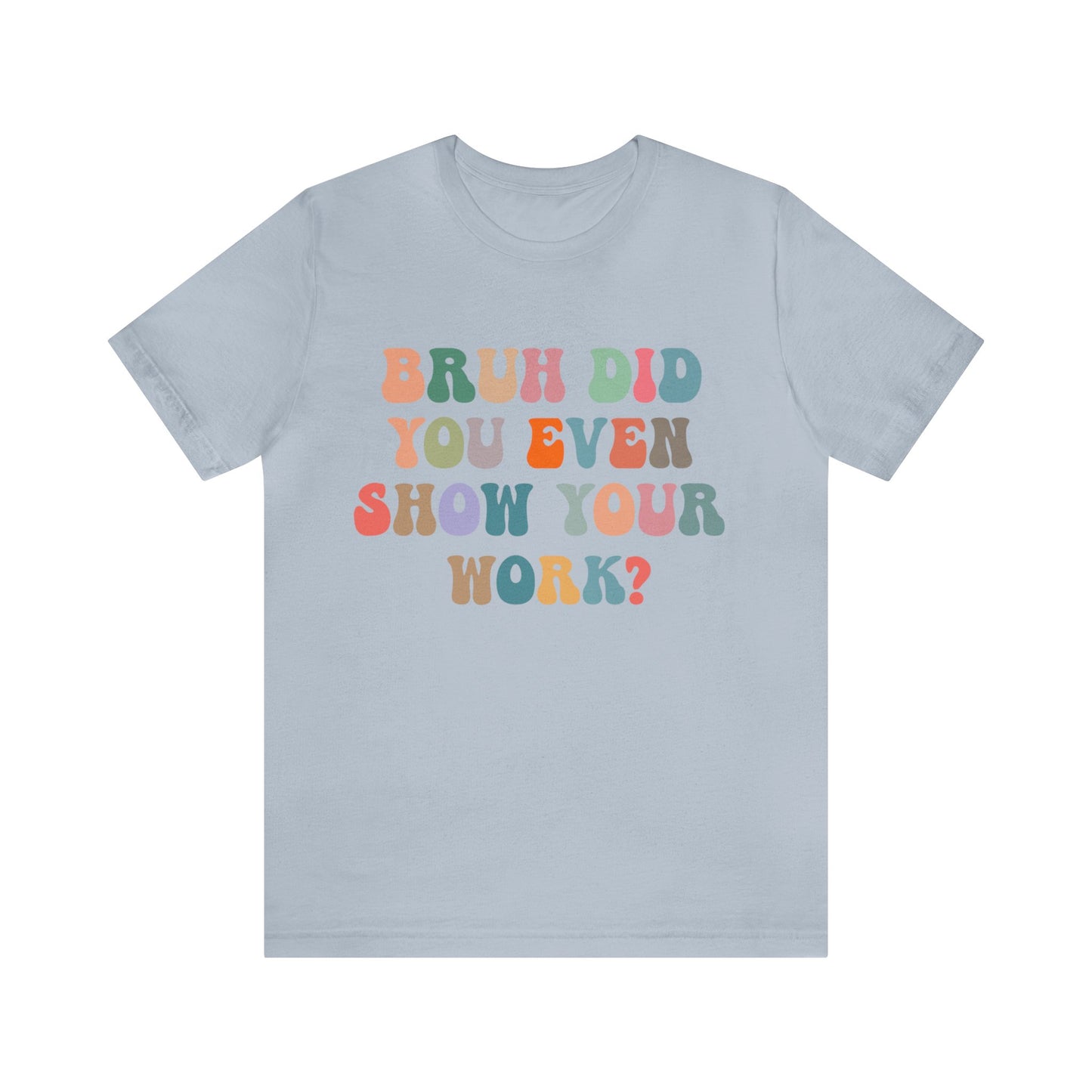 Bruh Did You Even Show Your Work Shirt, Fun Teacher Shirt, Teacher Life Shirt, Funny Teacher Shirt, Math Teacher Shirt, T972