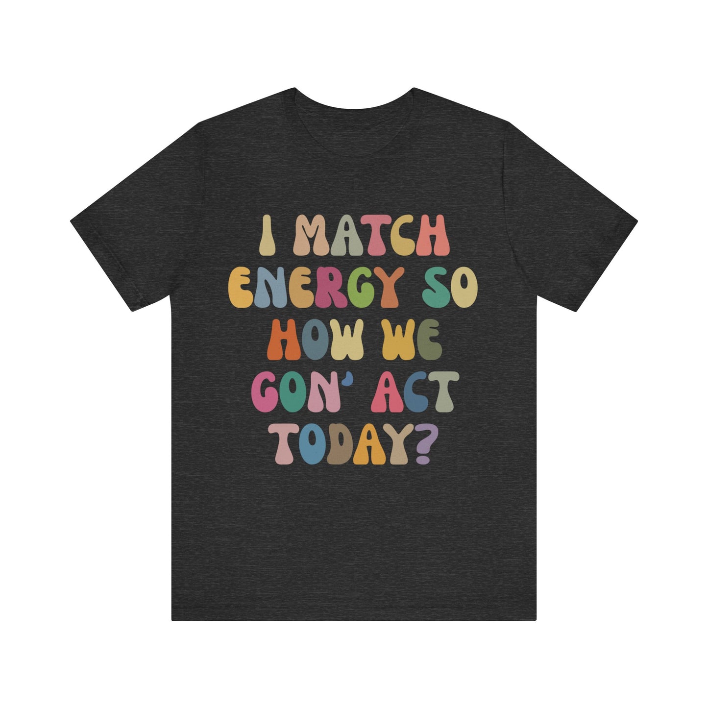 I Match Energy So How We Gon' Act Today Shirt, Best Friend Short, Motivational Quote Short, Funny Women Shirt, Sassy Vibe Shirt, T1138