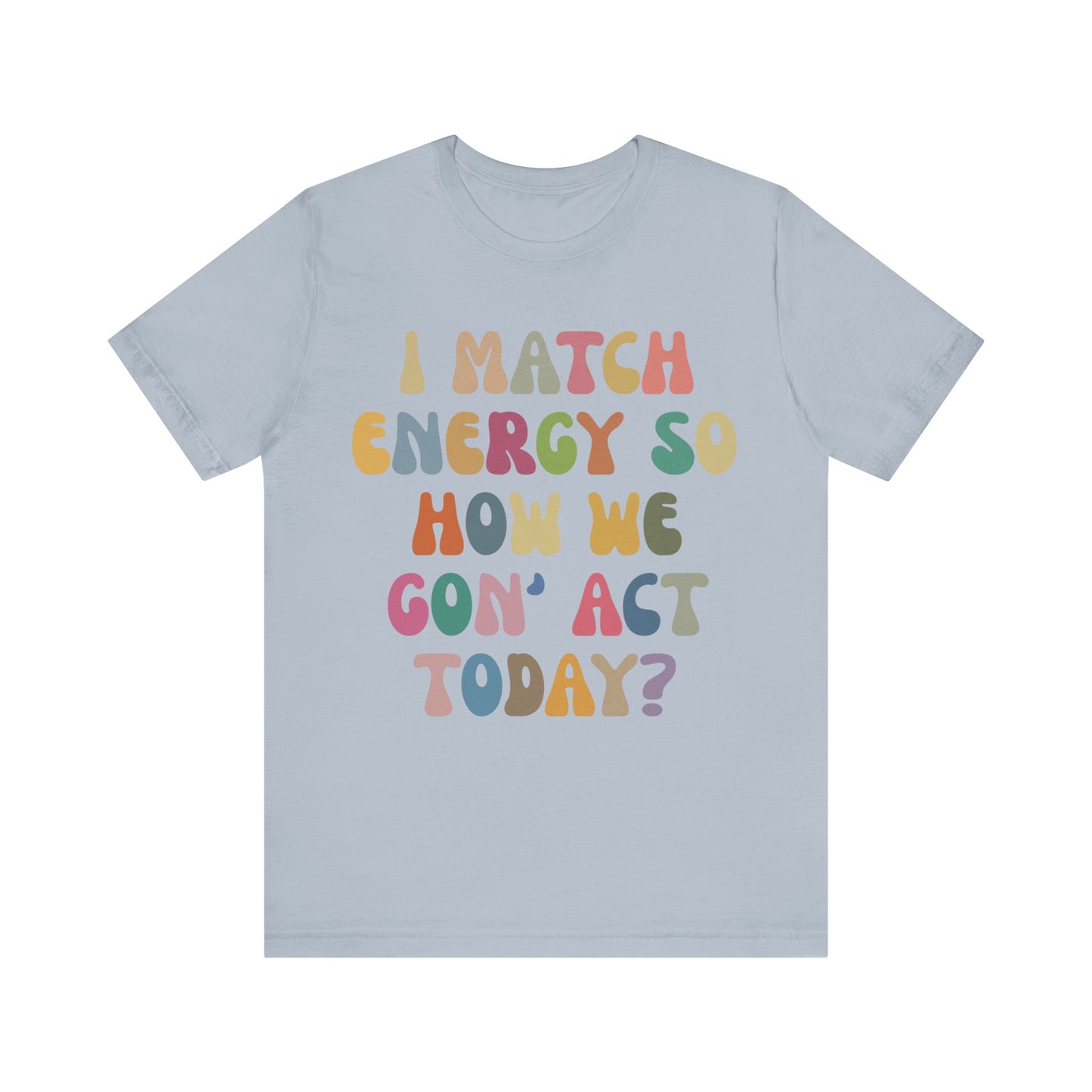 I Match Energy So How We Gon' Act Today Shirt, Best Friend Short, Motivational Quote Short, Funny Women Shirt, Sassy Vibe Shirt, T1138