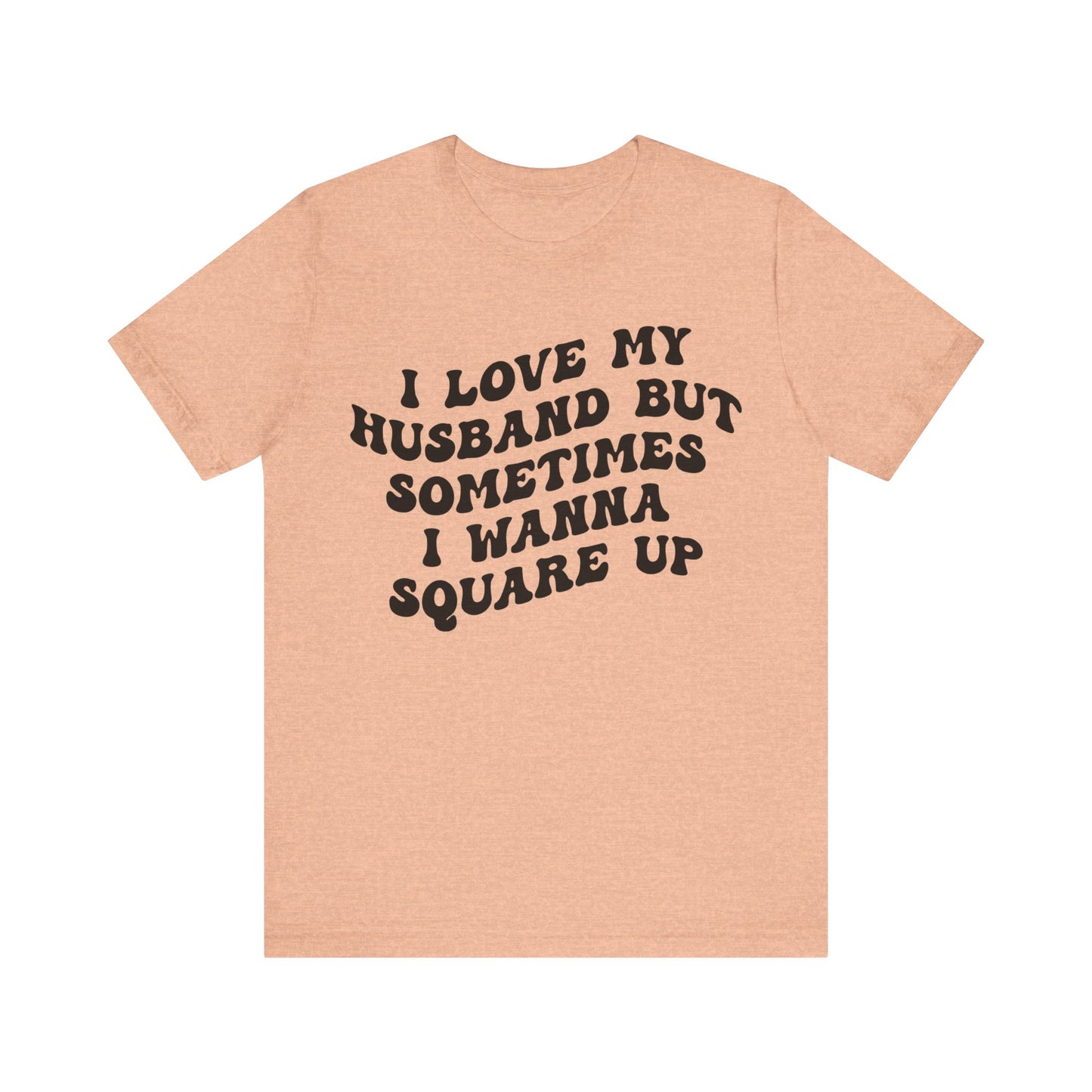 I Love My Husband But Sometimes I Wanna Square Up Shirt, Wife Life Shirt, Shirt for Wife, Funny Shirt for Wife, Mom Gift, T1142