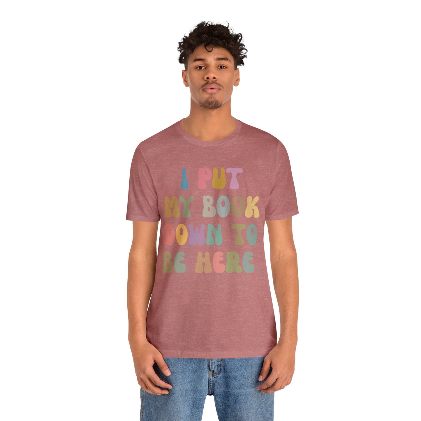 I Put My Book Down To Be Here Shirt, Bookworm Gift, Librarian Shirt, Shirt for Teacher, Book Lovers Club Shirt, Book Nerd Shirt, T1222